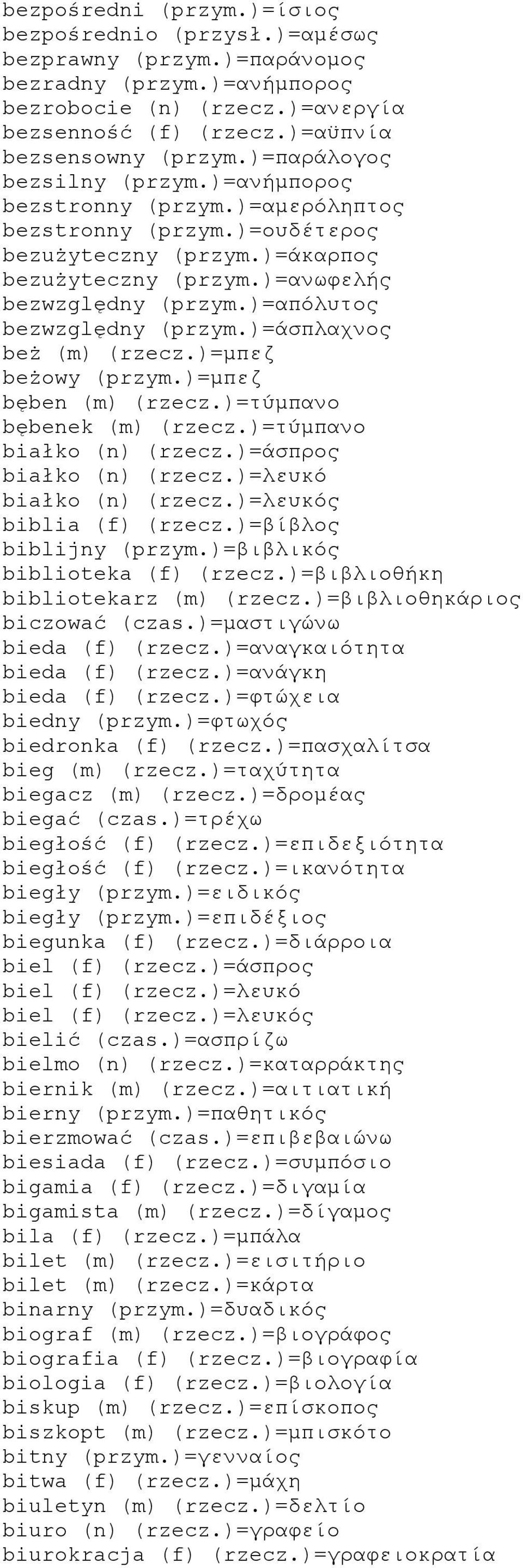 )=απόλυτος bezwzględny (przym.)=άσπλαχνος beż (m) (rzecz.)=μπεζ beżowy (przym.)=μπεζ bęben (m) (rzecz.)=τύμπανο bębenek (m) (rzecz.)=τύμπανο białko (n) (rzecz.)=άσπρος białko (n) (rzecz.