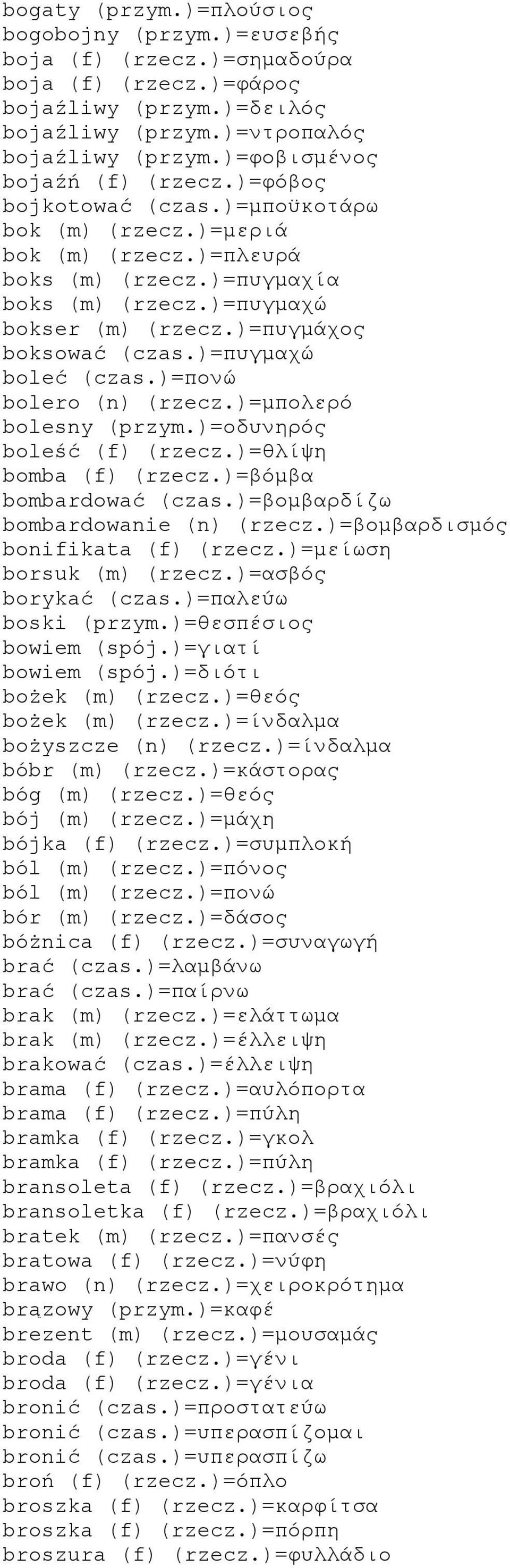 )=πυγμάχος boksować (czas.)=πυγμαχώ boleć (czas.)=πονώ bolero (n) (rzecz.)=μπολερό bolesny (przym.)=οδυνηρός boleść (f) (rzecz.)=θλίψη bomba (f) (rzecz.)=βόμβα bombardować (czas.