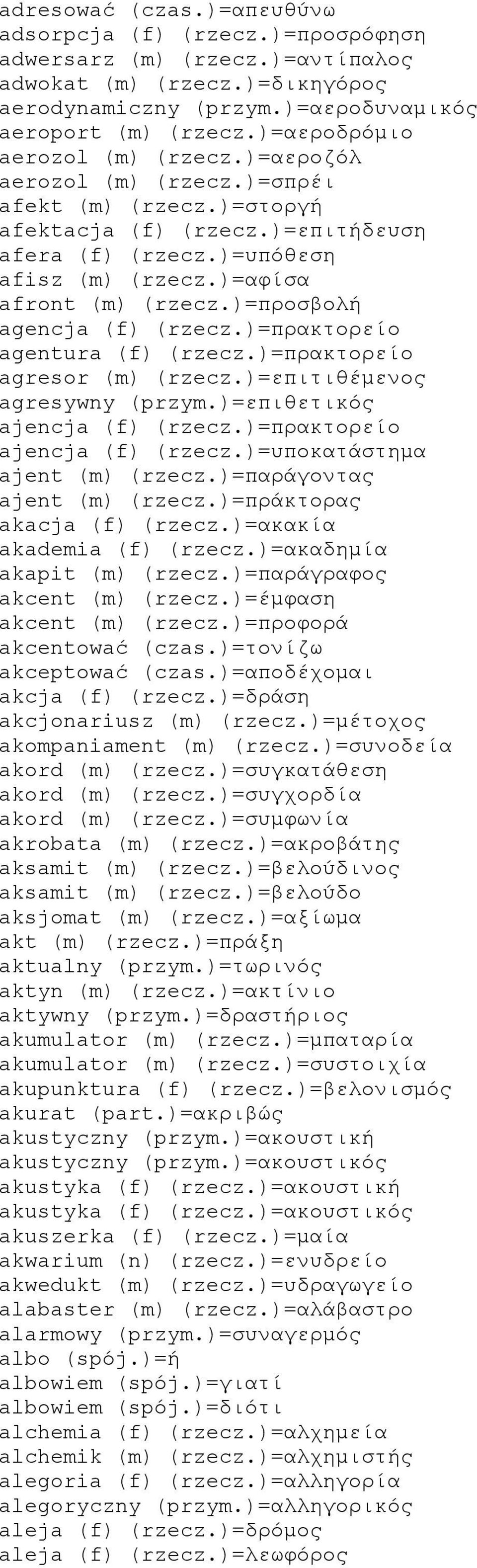 )=προσβολή agencja (f) (rzecz.)=πρακτορείο agentura (f) (rzecz.)=πρακτορείο agresor (m) (rzecz.)=επιτιθέμενος agresywny (przym.)=επιθετικός ajencja (f) (rzecz.)=πρακτορείο ajencja (f) (rzecz.
