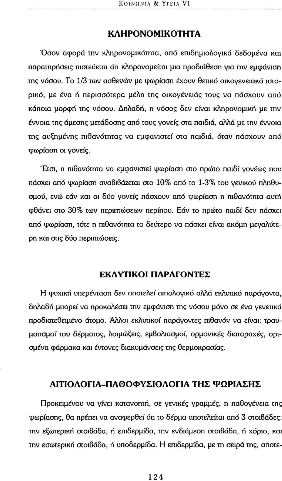 Δηλαδή, η νόσος δεν είναι κληρονομική με την έννοια της άμεσης μετάδοσης από τους γονείς στα παιδιά, αλλά με την έννοια της αυξημένης πιθανότητας να εμφανιστεί στα παιδιά, όταν πάσχουν από ψωρίαση οι