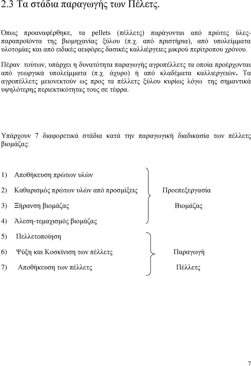 Πέραν τούτων, υπάρχει η δυνατότητα παραγωγής αγροπέλλετς τα οποία προέρχονται από γεωργικά υπολείμματα (π.χ. άχυρο) ή από κλαδέματα καλλιεργειών.