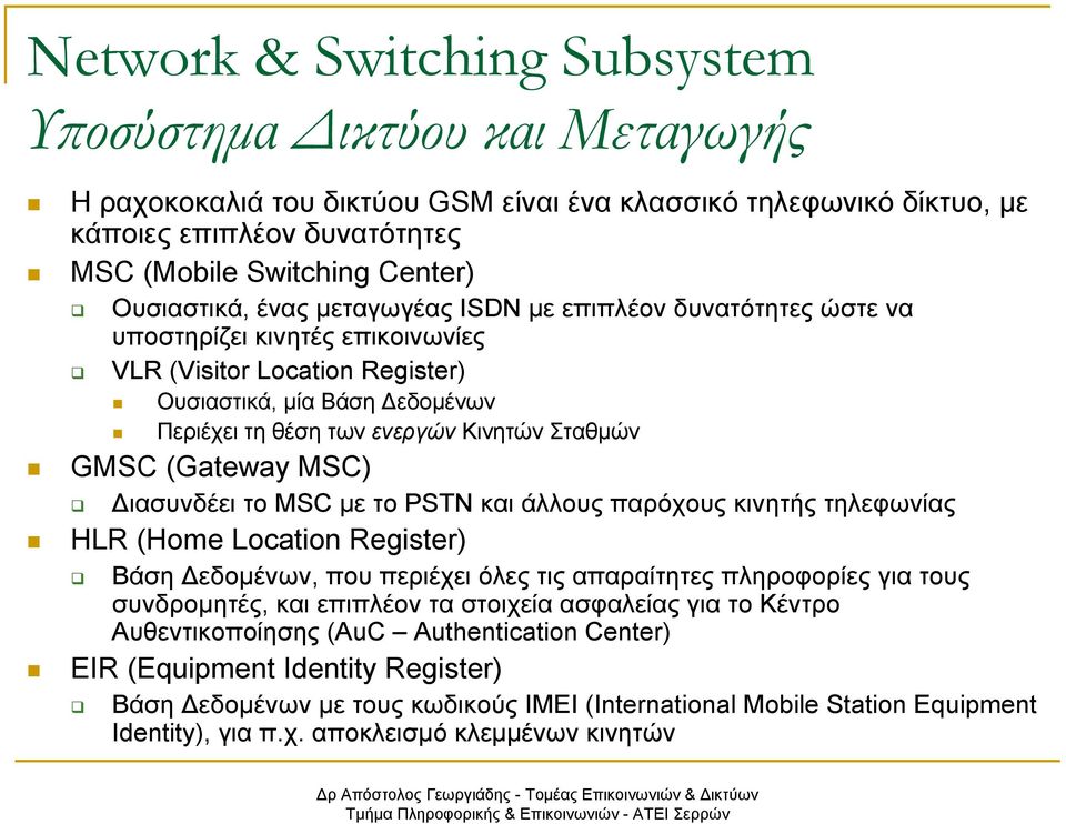 Σταθµών GMSC (Gateway MSC) ιασυνδέει το MSC µε το PSTN και άλλους παρόχους κινητής τηλεφωνίας HLR (Home Location Register) Βάση εδοµένων, που περιέχει όλες τις απαραίτητες πληροφορίες για τους