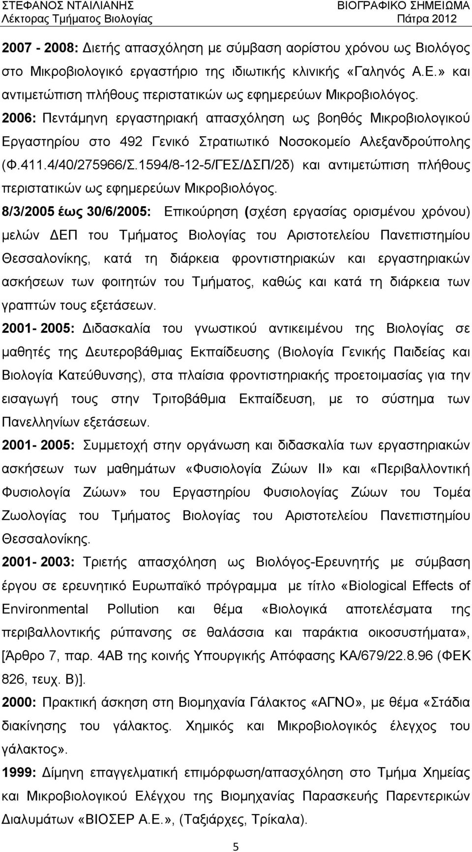2006: Πεντάμηνη εργαστηριακή απασχόληση ως βοηθός Μικροβιολογικού Εργαστηρίου στο 492 Γενικό Στρατιωτικό Νοσοκομείο Αλεξανδρούπολης (Φ.411.4/40/275966/Σ.