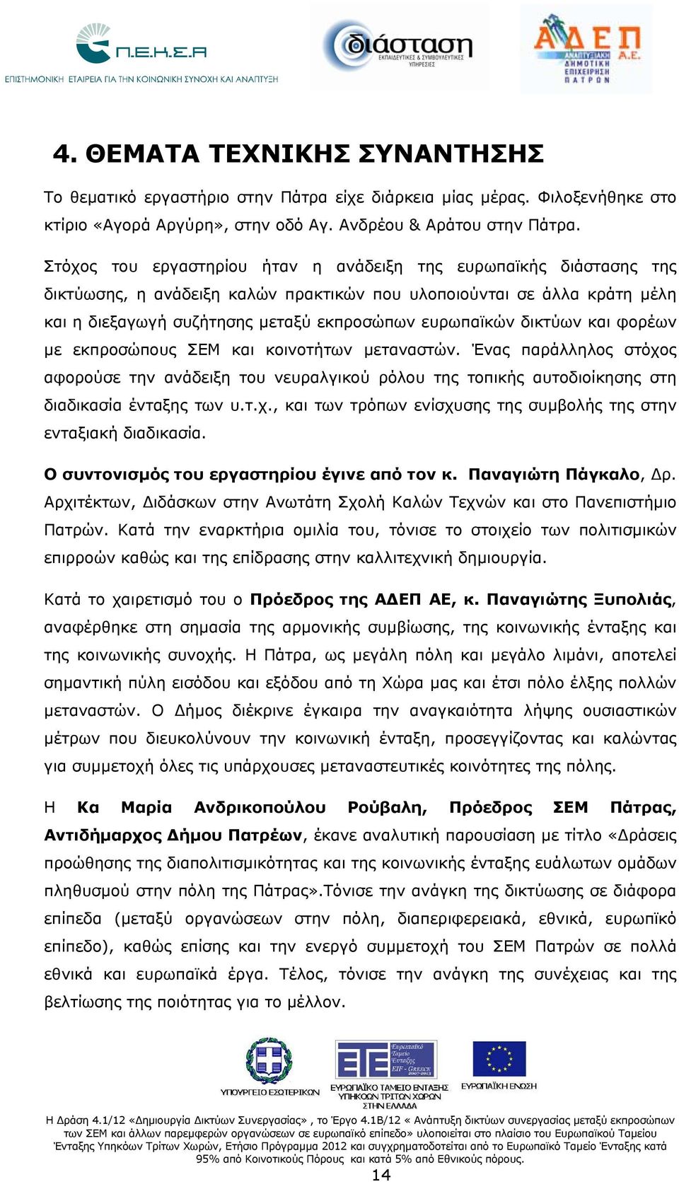 δικτύων και φορέων με εκπροσώπους ΣΕΜ και κοινοτήτων μεταναστών. Ένας παράλληλος στόχος αφορούσε την ανάδειξη του νευραλγικού ρόλου της τοπικής αυτοδιοίκησης στη διαδικασία ένταξης των υ.τ.χ., και των τρόπων ενίσχυσης της συμβολής της στην ενταξιακή διαδικασία.