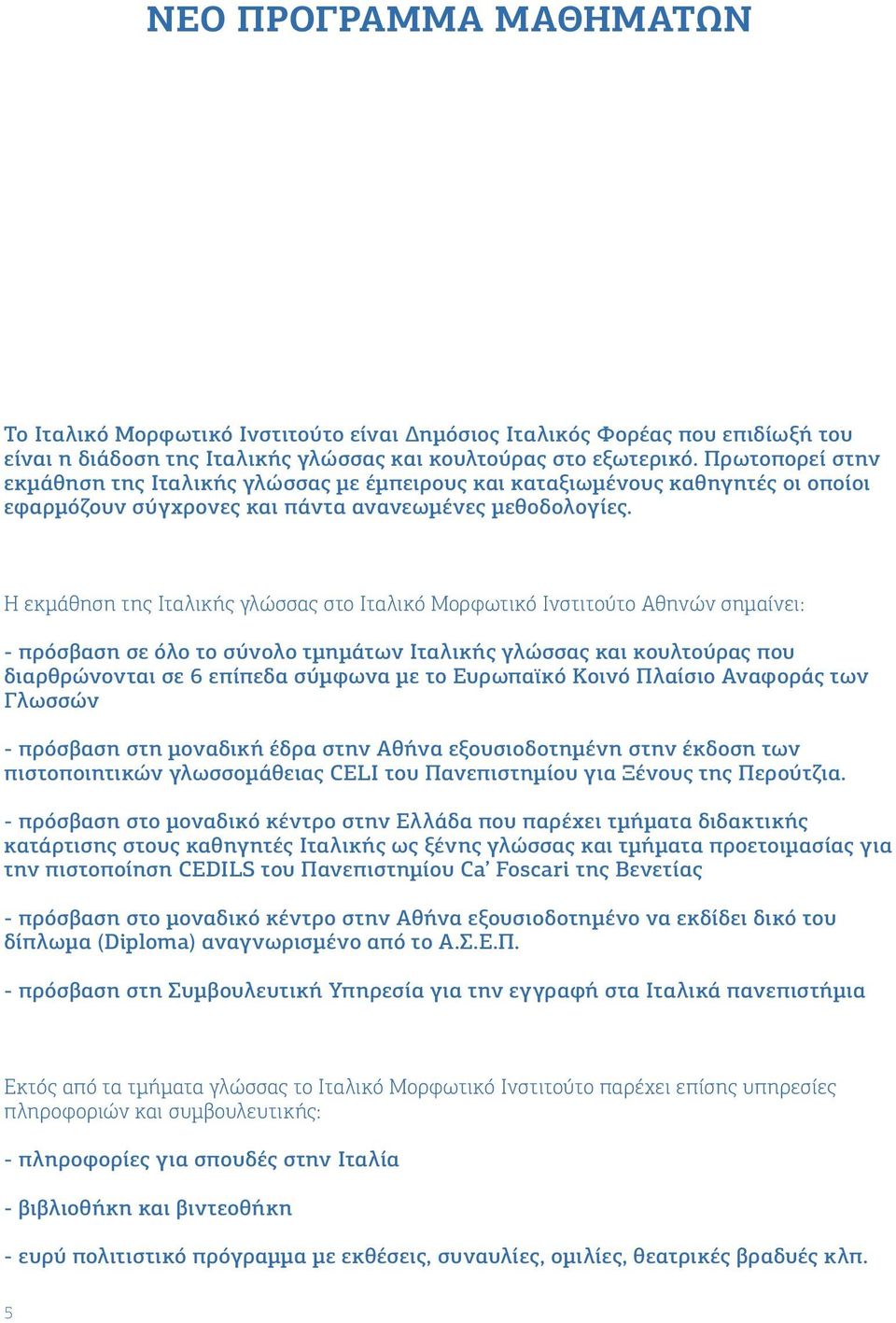 Η εκμάθηση της Ιταλικής γλώσσας στο Ιταλικό Μορφωτικό Ινστιτούτο Αθηνών σημαίνει: - πρόσβαση σε όλο το σύνολο τμημάτων Ιταλικής γλώσσας και κουλτούρας που διαρθρώνονται σε 6 επίπεδα σύμφωνα με το