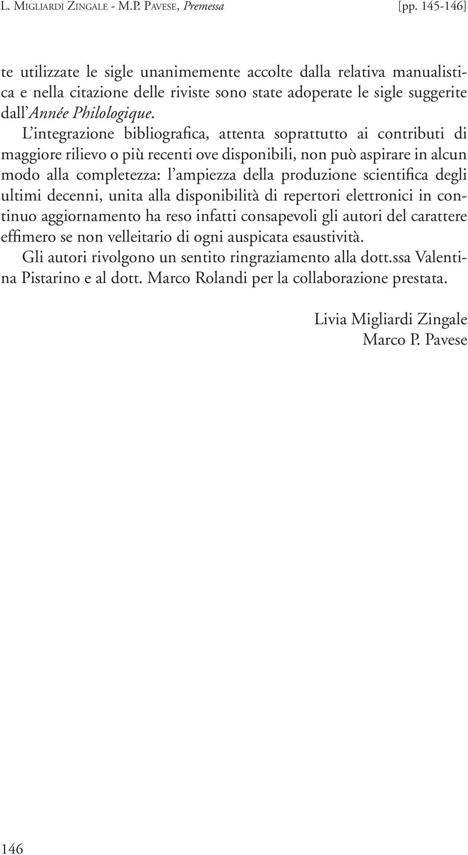 L integrazione bibliografica, attenta soprattutto ai contributi di maggiore rilievo o più recenti ove disponibili, non può aspirare in alcun modo alla completezza: l ampiezza della produzione