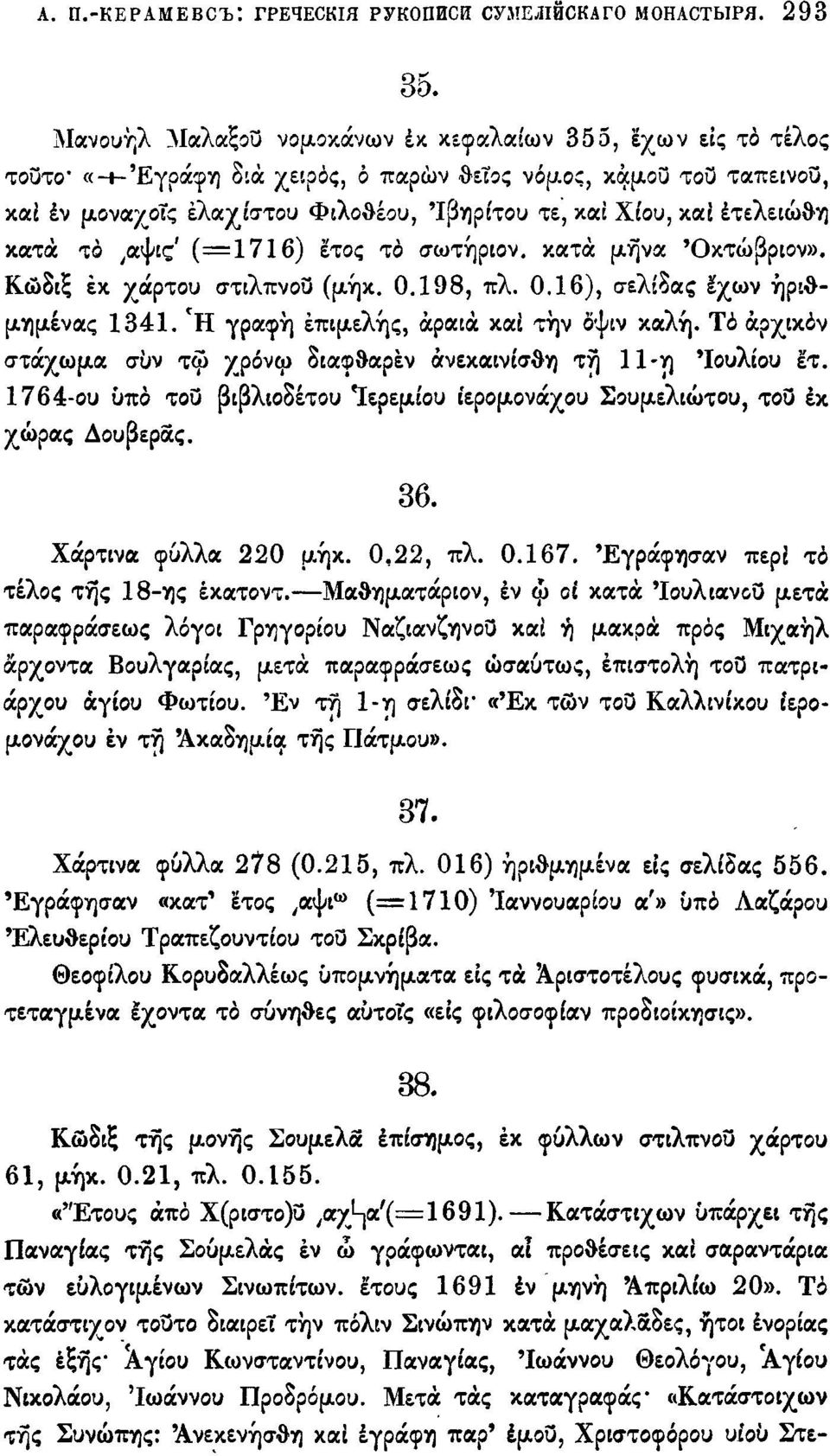 έτελειώθη κατά το,αψις' (=1716) έτος το σωτήριον. κατά μήνα Όκτώβριον». Κώδιξ έκ χάρτου στιλπνού (μήκ. 0Л98, πλ. 0.16), σελίδας έχων ήριθμημένας 1341. *Η γραφή επιμελής, αραιά καί τήν δψιν καλή.