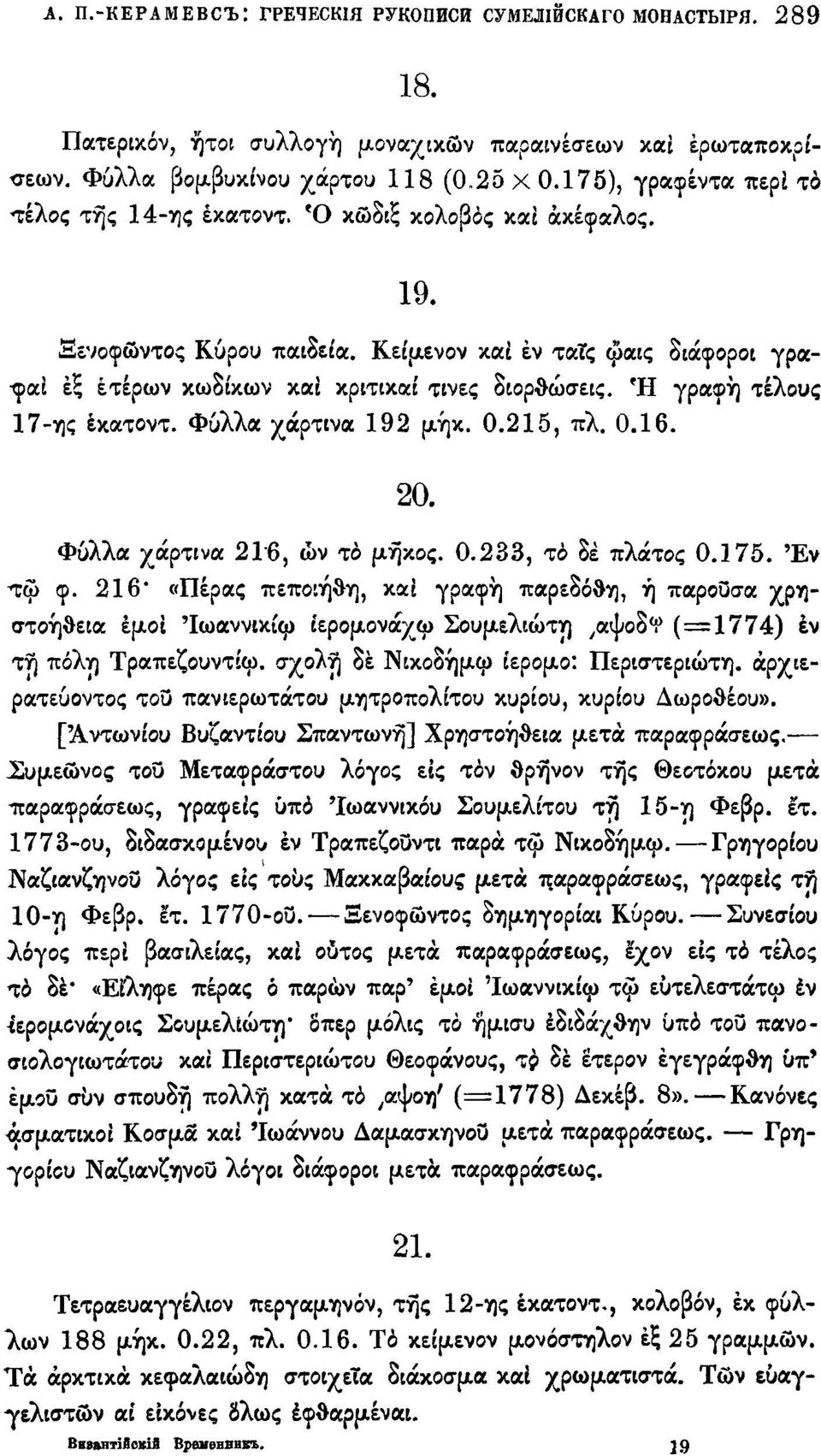 Κει'μενον και εν τατς ψαις διάφοροι γρα- -φαι έξ ετέρων κωδίκων και κριτικαί τίνες διορθώσεις. Ή γραφή τέλους 17-ης έκατοντ. Φύλλα χάρτινα 192 μήκ. 0.215, πλ. 0.16. 20. Φύλλα χάρτινα 216, ων το μήκος.