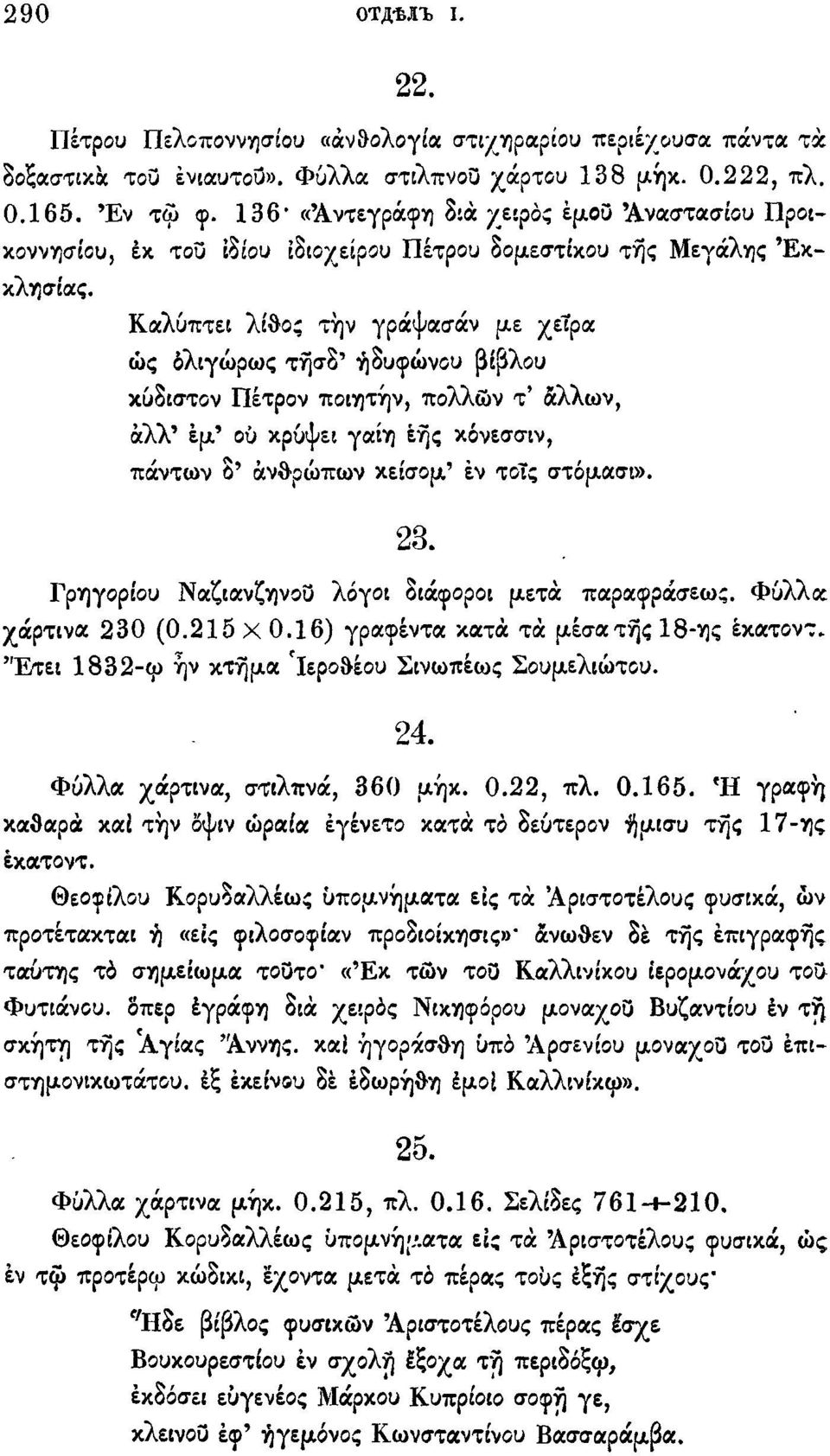 Καλύπτει λίθος την γράψασάν με χείρα ώς όλιγώρως τήσδ' ήδυφώνου βίβλου κύδιστον Πέτρον ποιητήν, πολλών τ' άλλων, αλλ' έμ' ου κρύψει γαιη εής κόνεσσιν, πάντων δ 9 ανθρώπων κείσομ' έν τοίς στόμασι». 23.