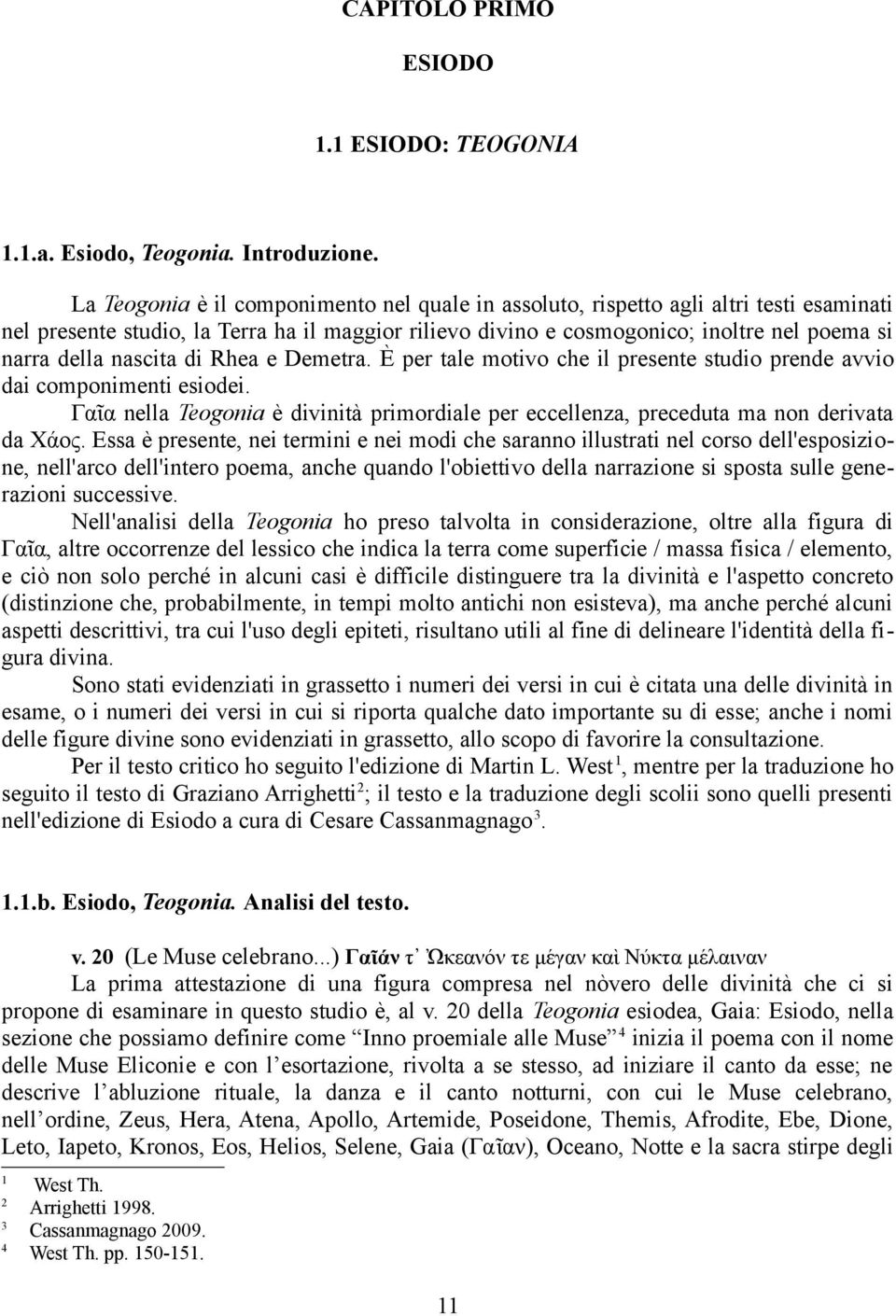 nascita di Rhea e Demetra. È per tale motivo che il presente studio prende avvio dai componimenti esiodei. Γαῖα nella Teogonia è divinità primordiale per eccellenza, preceduta ma non derivata da Χάος.