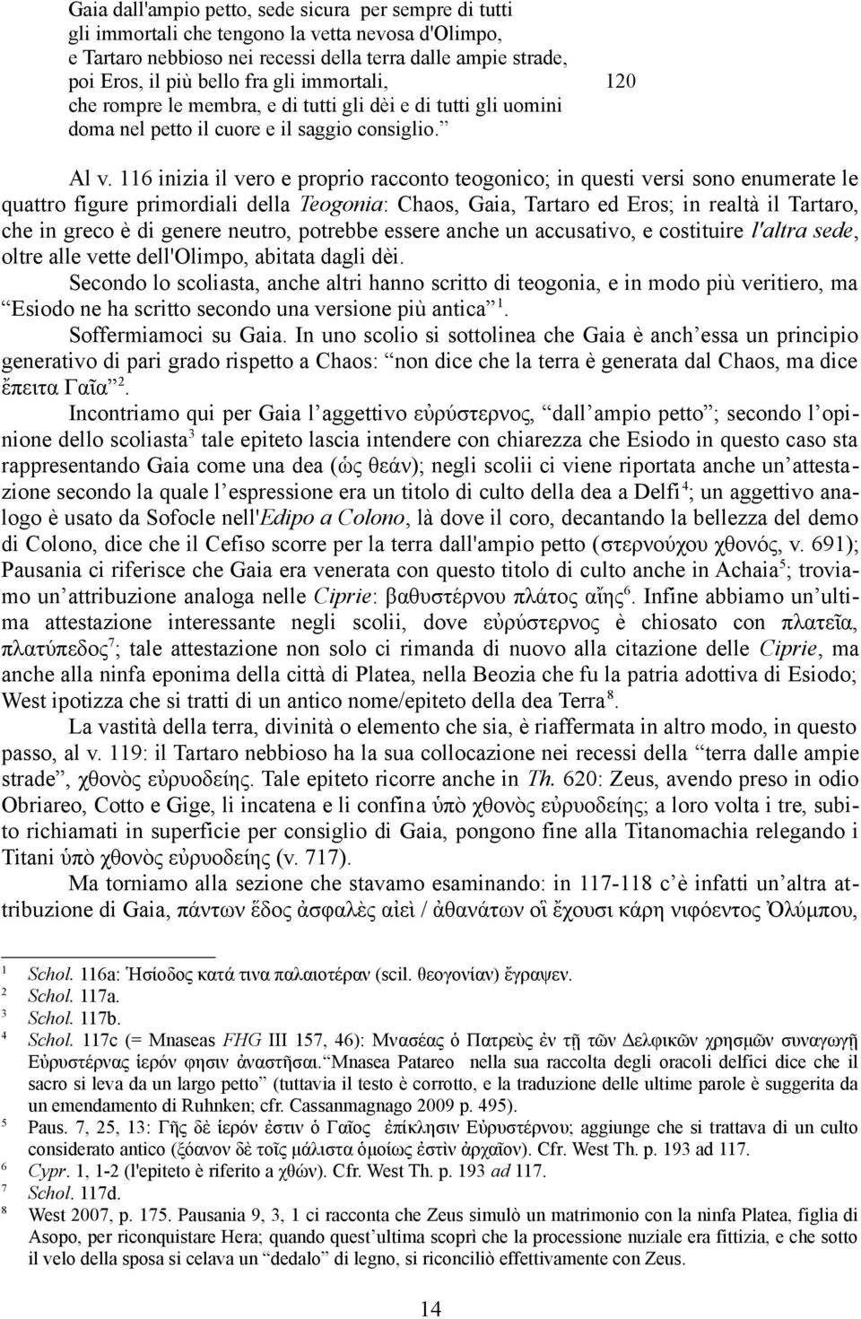 6 inizia il vero e proprio racconto teogonico; in questi versi sono enumerate le quattro figure primordiali della Teogonia: Chaos, Gaia, Tartaro ed Eros; in realtà il Tartaro, che in greco è di