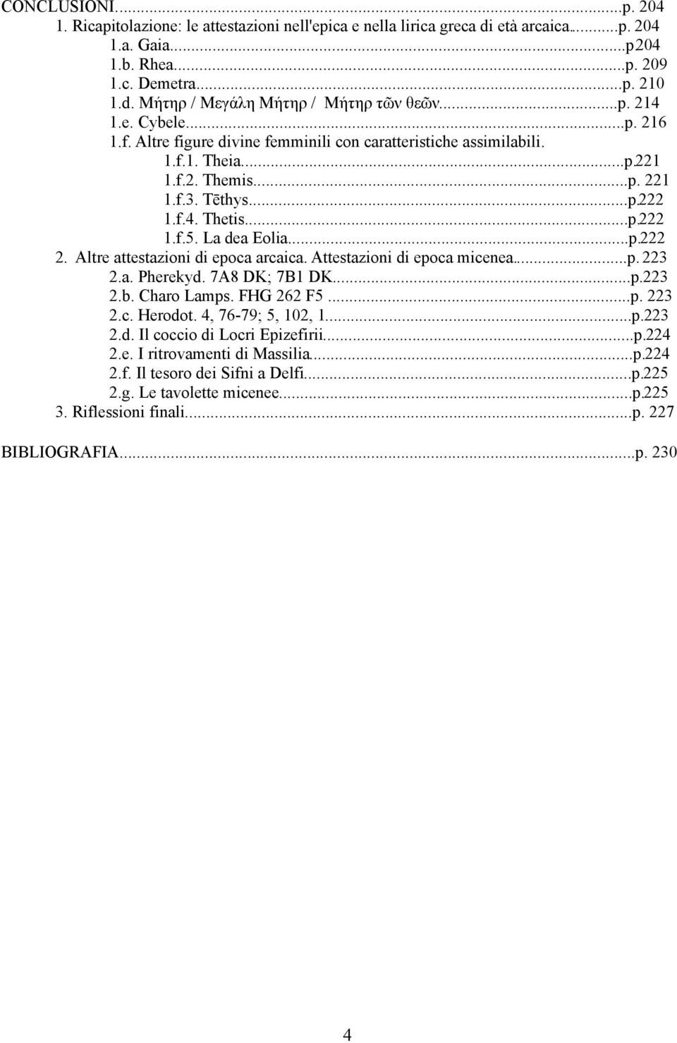 Attestazioni di epoca micenea...p..a. Pherekyd. 7A8 DK; 7B DK...p..b. Charo Lamps. FHG 6 F5...p..c. Herodot., 76-79; 5, 0,...p..d. Il coccio di Locri Epizefirii...p..e. I ritrovamenti di Massilia.