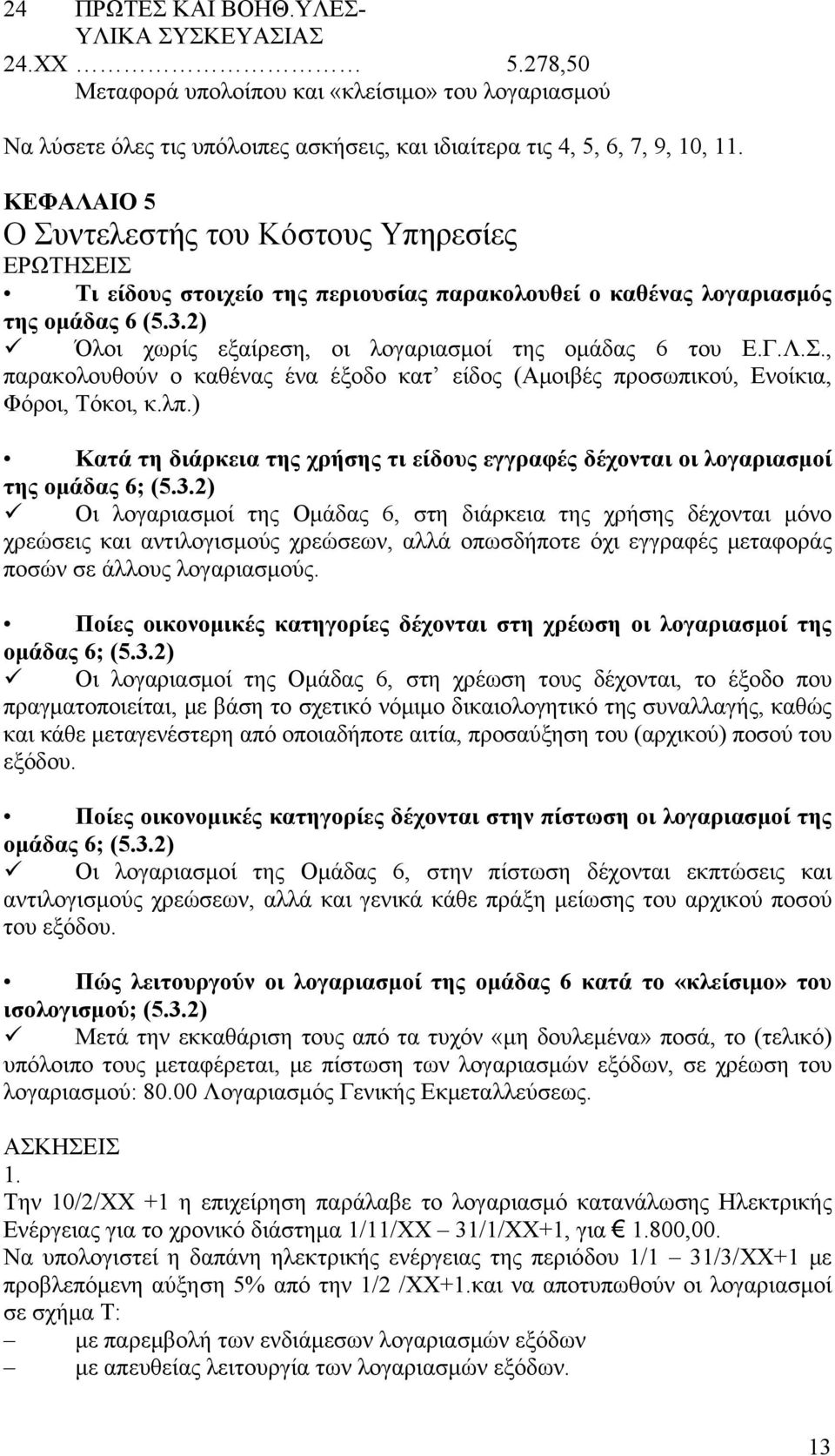 2) Όλοι χωρίς εξαίρεση, οι λογαριασμοί της ομάδας 6 του Ε.Γ.Λ.Σ., παρακολουθούν ο καθένας ένα έξοδο κατ είδος (Αμοιβές προσωπικού, Ενοίκια, Φόροι, Τόκοι, κ.λπ.