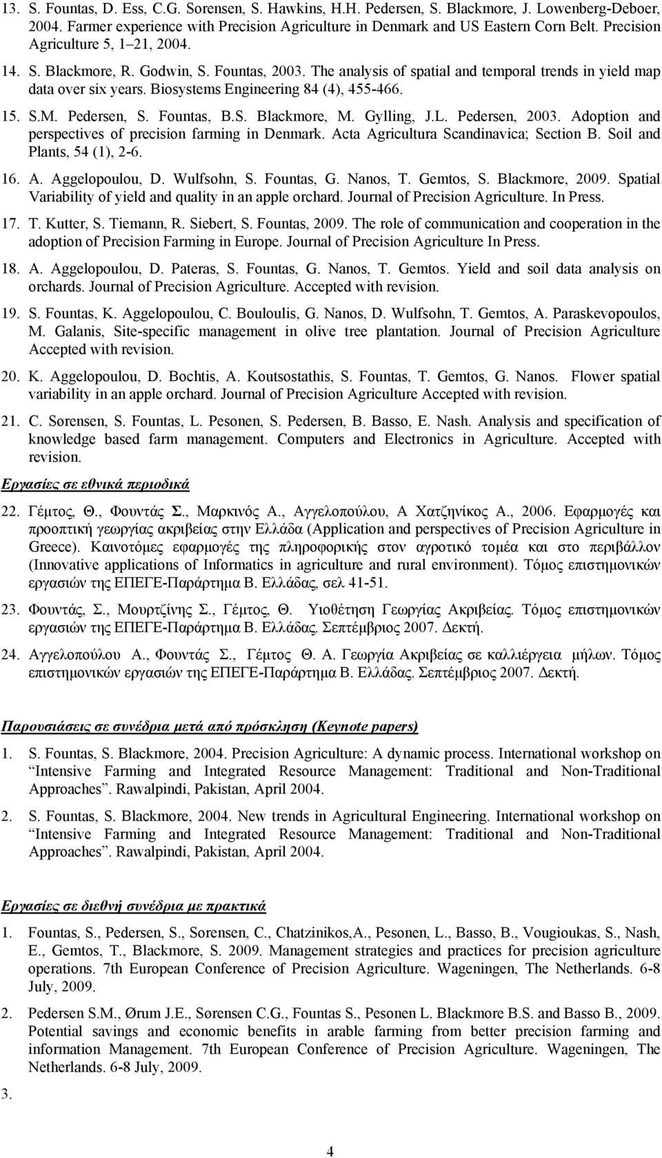 Biosystems Engineering 84 (4), 455-466. 15. S.M. Pedersen, S. Fountas, B.S. Blackmore, M. Gylling, J.L. Pedersen, 2003. Adoption and perspectives of precision farming in Denmark.