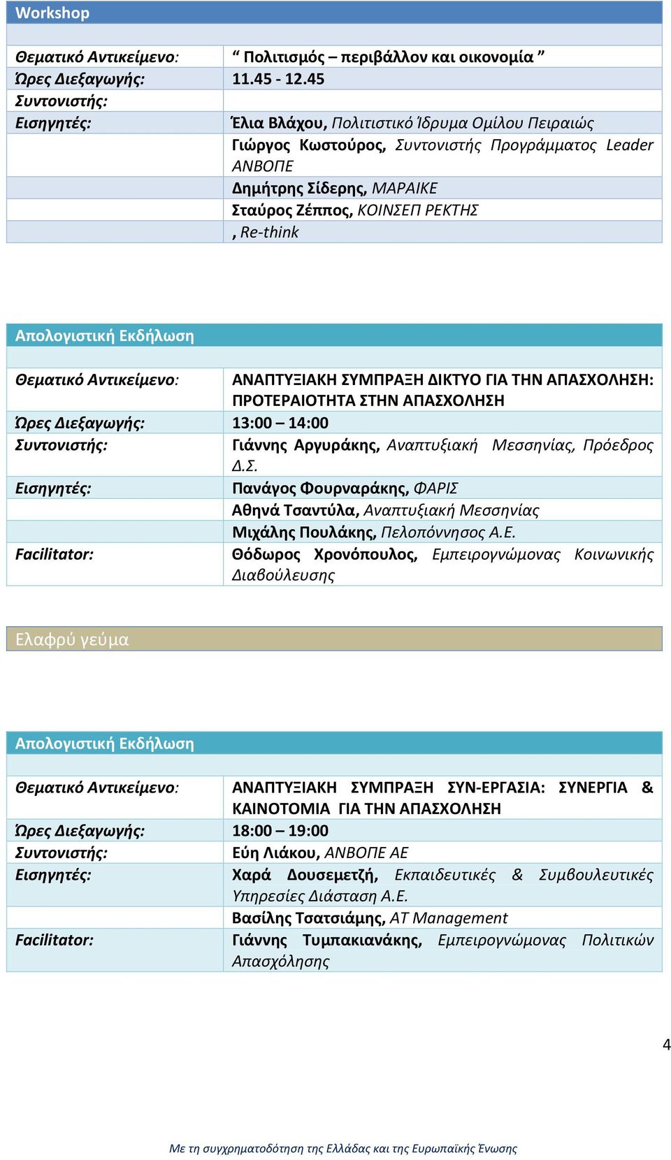 Θεματικό Αντικείμενο: ΑΝΑΠΤΥΞΙΑΚΗ ΣΥΜΠΡΑΞΗ ΔΙΚΤΥΟ ΓΙΑ ΤΗΝ ΑΠΑΣΧΟΛΗΣΗ: ΠΡΟΤΕΡΑΙΟΤΗΤΑ ΣΤΗΝ ΑΠΑΣΧΟΛΗΣΗ Ώρες Διεξαγωγής: 13:00 14:00 Γιάννης Αργυράκης, Αναπτυξιακή Μεσσηνίας, Πρόεδρος Δ.Σ. Πανάγος Φουρναράκης, ΦΑΡΙΣ Αθηνά Τσαντύλα, Αναπτυξιακή Μεσσηνίας Μιχάλης Πουλάκης, Πελοπόννησος Α.