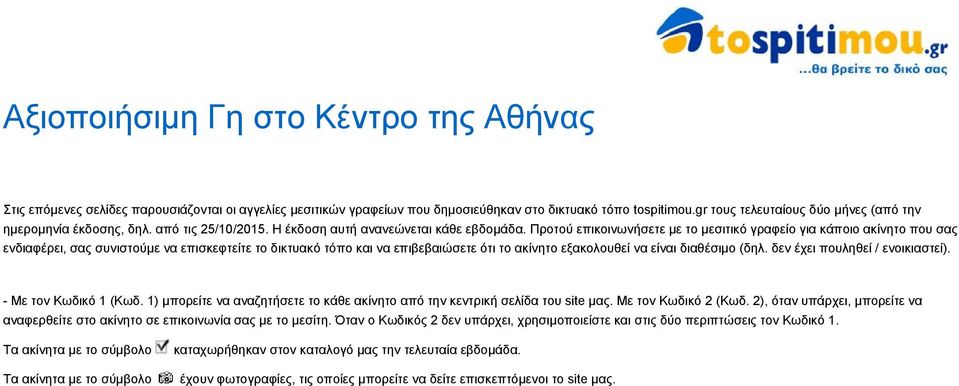 Προτού επικοινωνήσετε με το μεσιτικό γραφείο για κάποιο ακίνητο που σας ενδιαφέρει, σας συνιστούμε να επισκεφτείτε τo δικτυακό τόπο και να επιβεβαιώσετε ότι το ακίνητο εξακολουθεί να είναι διαθέσιμο