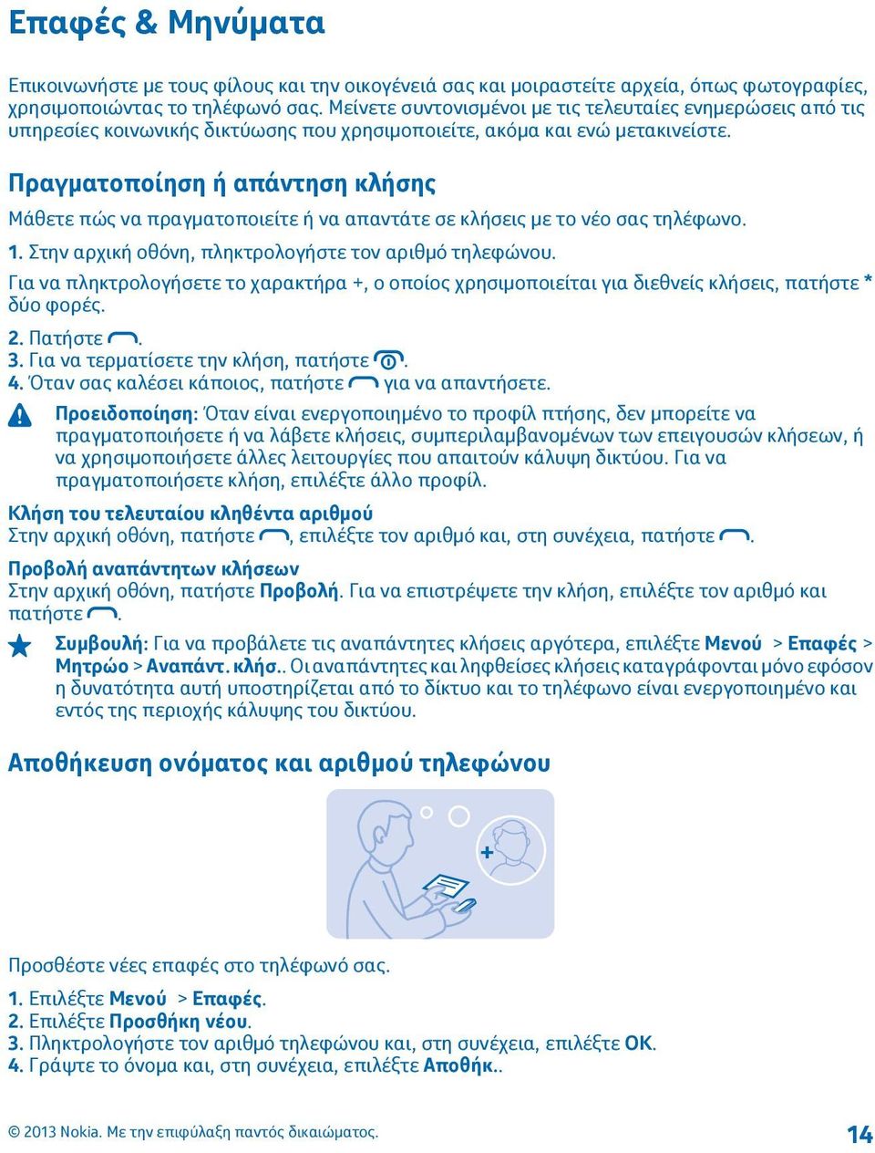 Πραγματοποίηση ή απάντηση κλήσης Μάθετε πώς να πραγματοποιείτε ή να απαντάτε σε κλήσεις με το νέο σας τηλέφωνο. 1. Στην αρχική οθόνη, πληκτρολογήστε τον αριθμό τηλεφώνου.