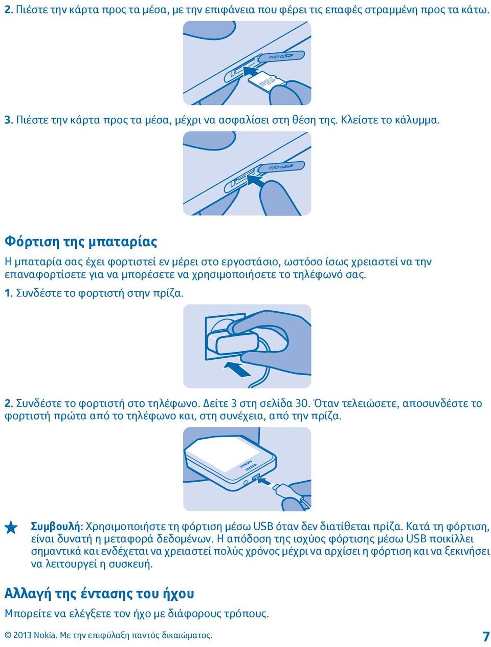 Συνδέστε το φορτιστή στην πρίζα. 2. Συνδέστε το φορτιστή στο τηλέφωνο. Δείτε 3 στη σελίδα 30. Όταν τελειώσετε, αποσυνδέστε το φορτιστή πρώτα από το τηλέφωνο και, στη συνέχεια, από την πρίζα.