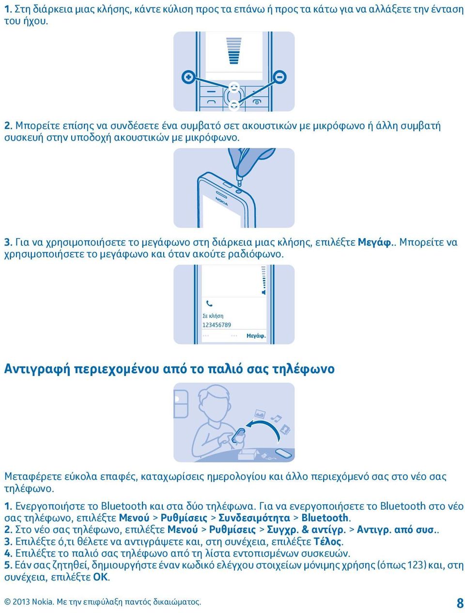 Για να χρησιμοποιήσετε το μεγάφωνο στη διάρκεια μιας κλήσης, επιλέξτε Μεγάφ.. Μπορείτε να χρησιμοποιήσετε το μεγάφωνο και όταν ακούτε ραδιόφωνο. Σε κλήση 123456789 Μεγάφ.
