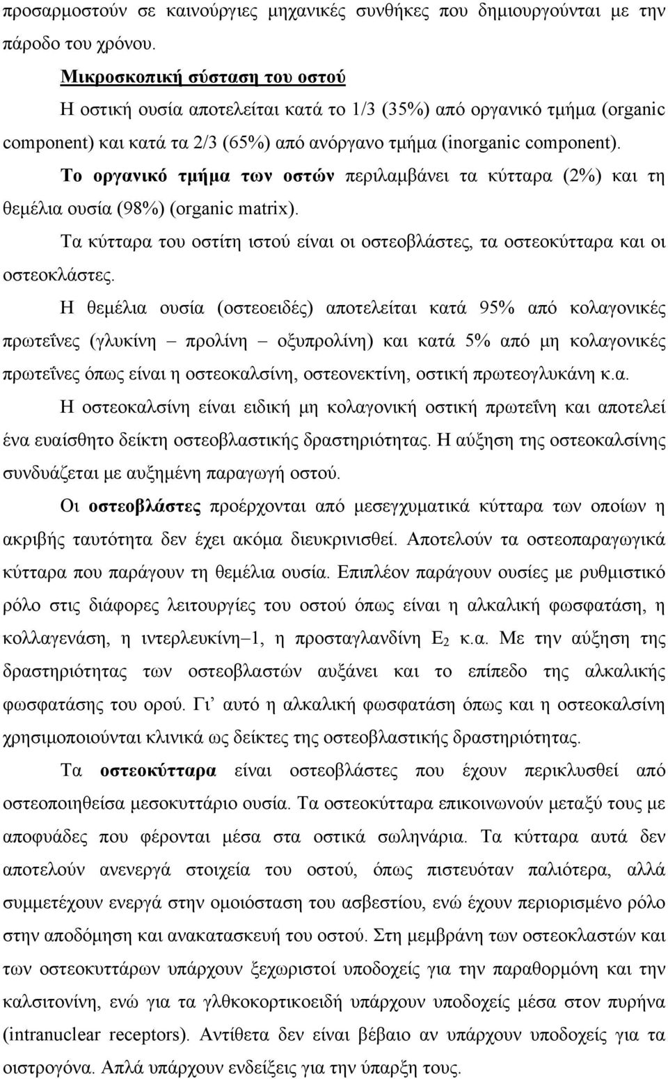 Το οργανικό τμήμα των οστών περιλαμβάνει τα κύτταρα (2%) και τη θεμέλια ουσία (98%) (organic matrix). Τα κύτταρα του οστίτη ιστού είναι οι οστεοβλάστες, τα οστεοκύτταρα και οι οστεοκλάστες.