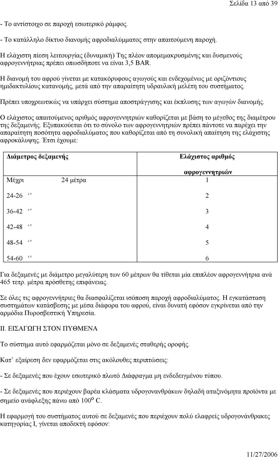 Η διανομή του αφρού γίνεται με κατακόρυφους αγωγούς και ενδεχομένως με οριζόντιους ημιδακτυλίους κατανομής, μετά από την απαραίτητη υδραυλική μελέτη του συστήματος.