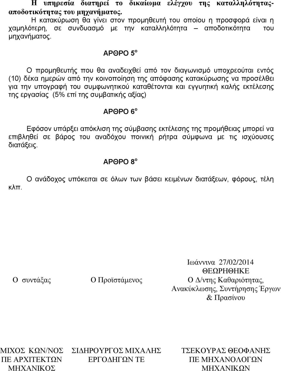 ΑΡΘΡΟ 5 ο Ο προμηθευτής που θα αναδειχθεί από τον διαγωνισμό υποχρεούται εντός (10) δέκα ημερών από την κοινοποίηση της απόφασης κατακύρωσης να προσέλθει για την υπογραφή του συμφωνητικού