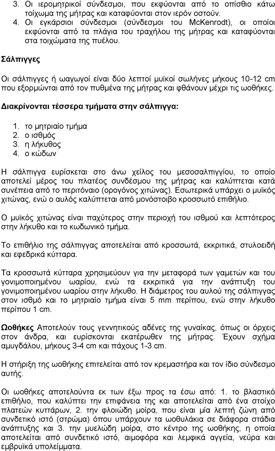 Σάλπιγγες Οι σάλπιγγες ή ωαγωγοί είναι δύο λεπτοί μυϊκοί σωλήνες μήκους 10-12 cm που εξορμώνται από τον πυθμένα της μήτρας και φθάνουν μέχρι τις ωοθήκες. Διακρίνονται τέσσερα τμήματα στην σάλπιγγα: 1.