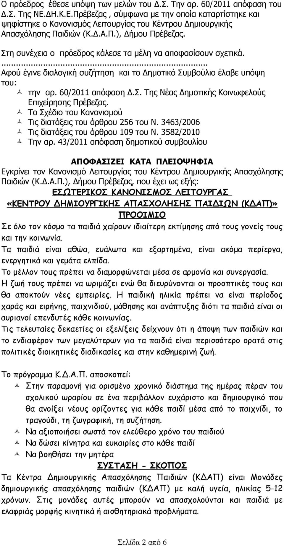 Στη συνέχεια ο πρόεδρος κάλεσε τα μέλη να αποφασίσουν σχετικά.... Αφού έγινε διαλογική συζήτηση και το Δημοτικό Συμβούλιο έλαβε υπόψη του: την αρ. 60/2011 απόφαση Δ.Σ. Της Νέας Δημοτικής Κοινωφελούς Επιχείρησης Πρέβεζας.