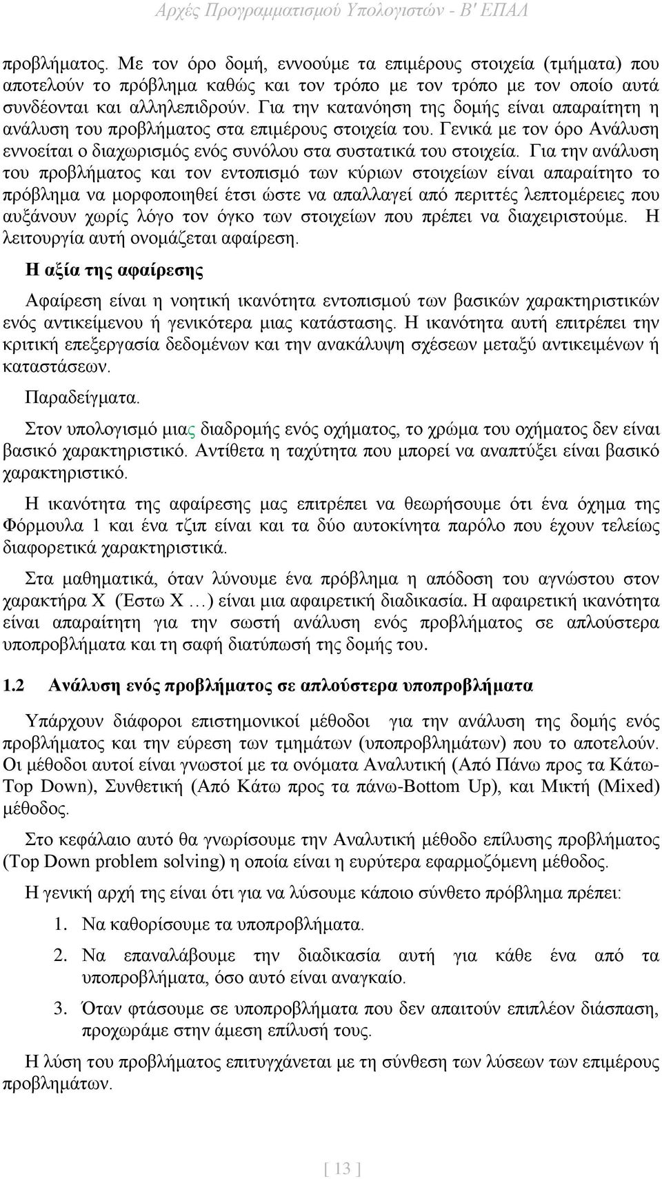 Για την ανάλυση του προβλήματος και τον εντοπισμό των κύριων στοιχείων είναι απαραίτητο το πρόβλημα να μορφοποιηθεί έτσι ώστε να απαλλαγεί από περιττές λεπτομέρειες που αυξάνουν χωρίς λόγο τον όγκο