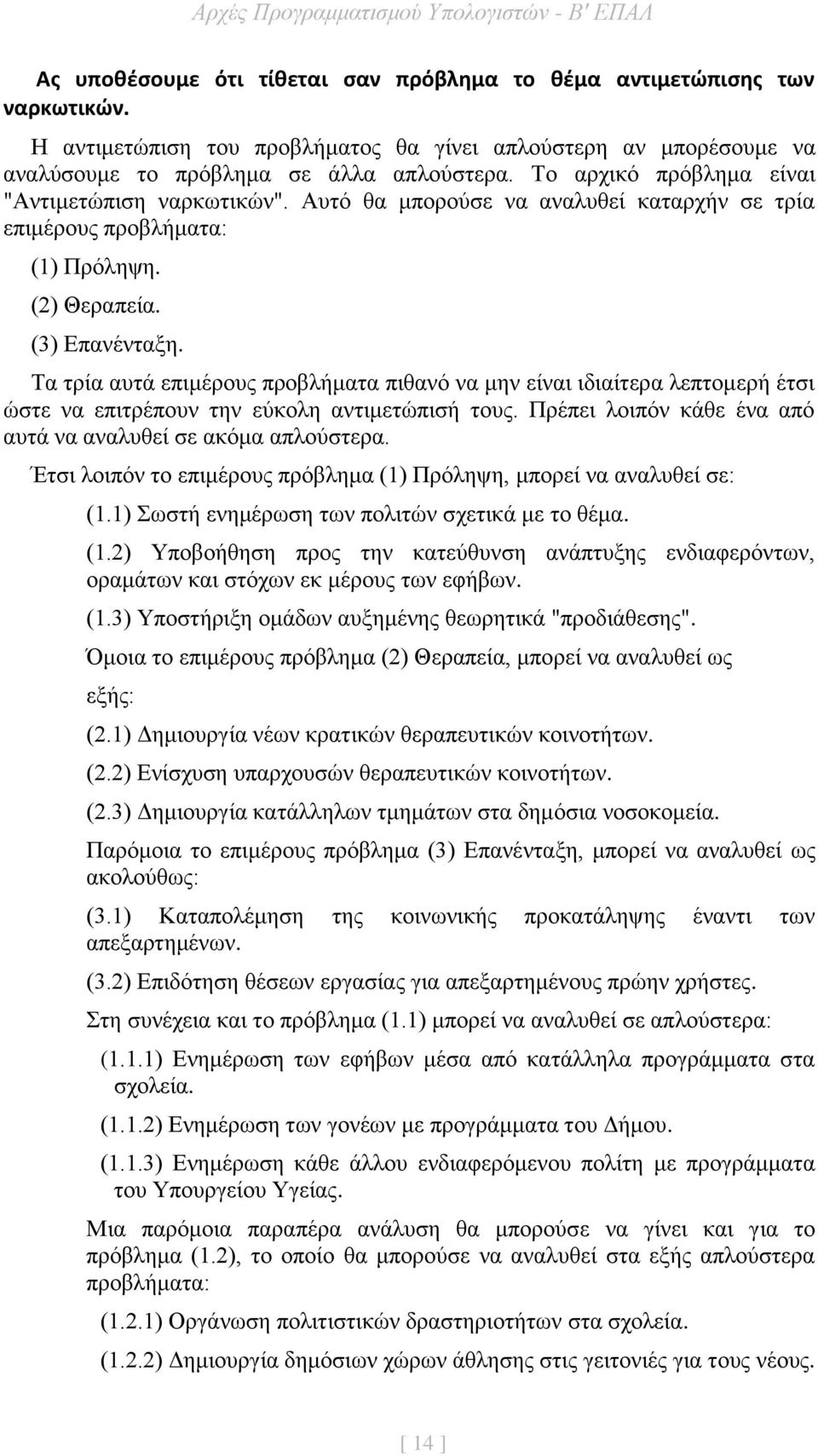 Τα τρία αυτά επιμέρους προβλήματα πιθανό να μην είναι ιδιαίτερα λεπτομερή έτσι ώστε να επιτρέπουν την εύκολη αντιμετώπισή τους. Πρέπει λοιπόν κάθε ένα από αυτά να αναλυθεί σε ακόμα απλούστερα.