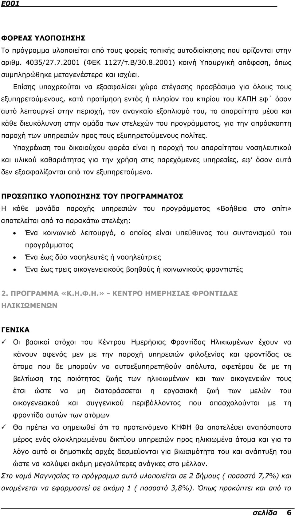 Επίσης υποχρεούται να εξασφαλίσει χώρο στέγασης προσβάσιµο για όλους τους εξυπηρετούµενους, κατά προτίµηση εντός ή πλησίον του κτιρίου του ΚΑΠΗ εφ όσον αυτό λειτουργεί στην περιοχή, τον αναγκαίο