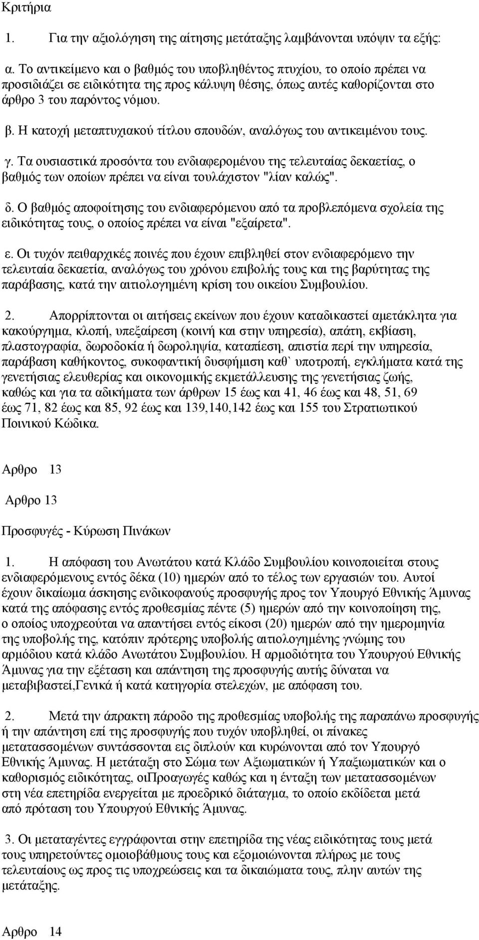 γ. Τα ουσιαστικά προσόντα του ενδιαφερομένου της τελευταίας δεκαετίας, ο βαθμός των οποίων πρέπει να είναι τουλάχιστον "λίαν καλώς". δ. Ο βαθμός αποφοίτησης του ενδιαφερόμενου από τα προβλεπόμενα σχολεία της ειδικότητας τους, ο οποίος πρέπει να είναι "εξαίρετα".