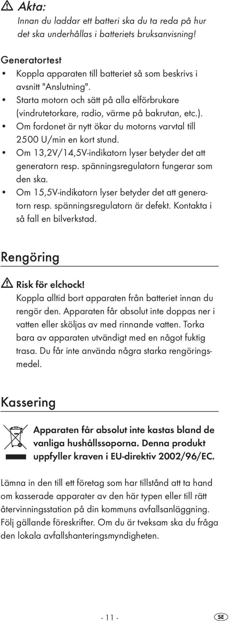 Om 13,2V/14,5V-indikatorn lyser betyder det att generatorn resp. spänningsregulatorn fungerar som den ska. Om 15,5V-indikatorn lyser betyder det att generatorn resp. spänningsregulatorn är defekt.