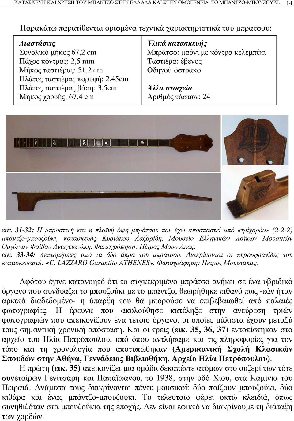 ταστιέρας βάση: 3,5cm Μήκος χορδής: 67,4 cm Υλικά κατασκευής Μπράτσο: μαόνι με κόντρα κελεμπέκι Ταστιέρα: έβενος Οδηγοί: όστρακο Άλλα στοιχεία Αριθμός τάστων: 24 εικ.