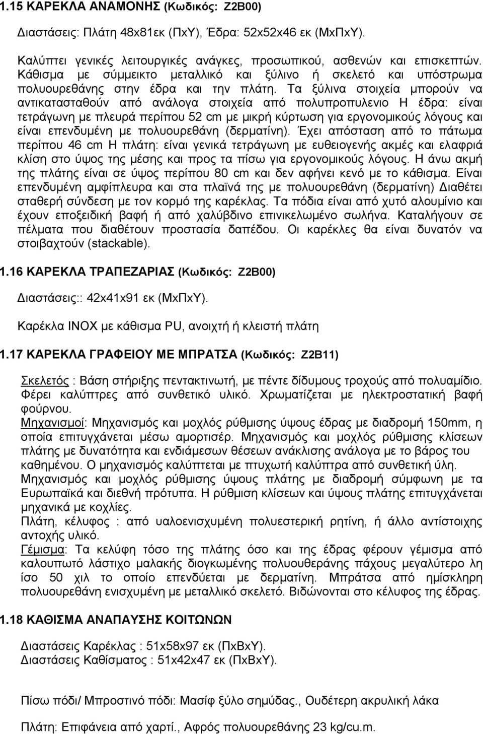 Σα μύιηλα ζηνηρεία κπνξνύλ λα αληηθαηαζηαζνύλ από αλάινγα ζηνηρεία από πνιππξνππιελην Ζ έδξα: είλαη ηεηξάγσλε κε πιεπξά πεξίπνπ 52 cm κε κηθξή θύξησζε γηα εξγνλνκηθνύο ιόγνπο θαη είλαη επελδπκέλε κε