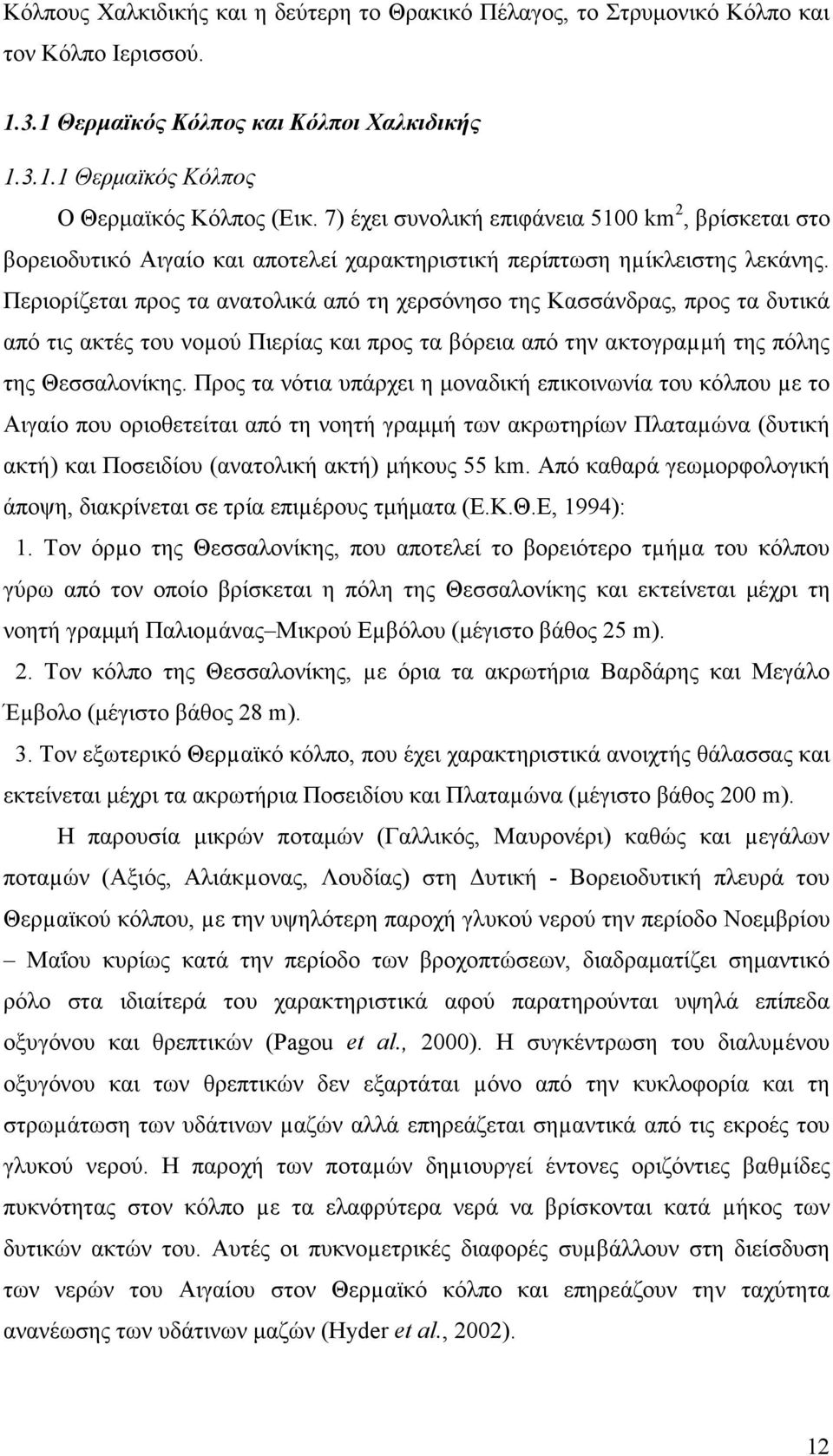 Περιορίζεται προς τα ανατολικά από τη χερσόνησο της Κασσάνδρας, προς τα δυτικά από τις ακτές του νοµού Πιερίας και προς τα βόρεια από την ακτογραµµή της πόλης της Θεσσαλονίκης.