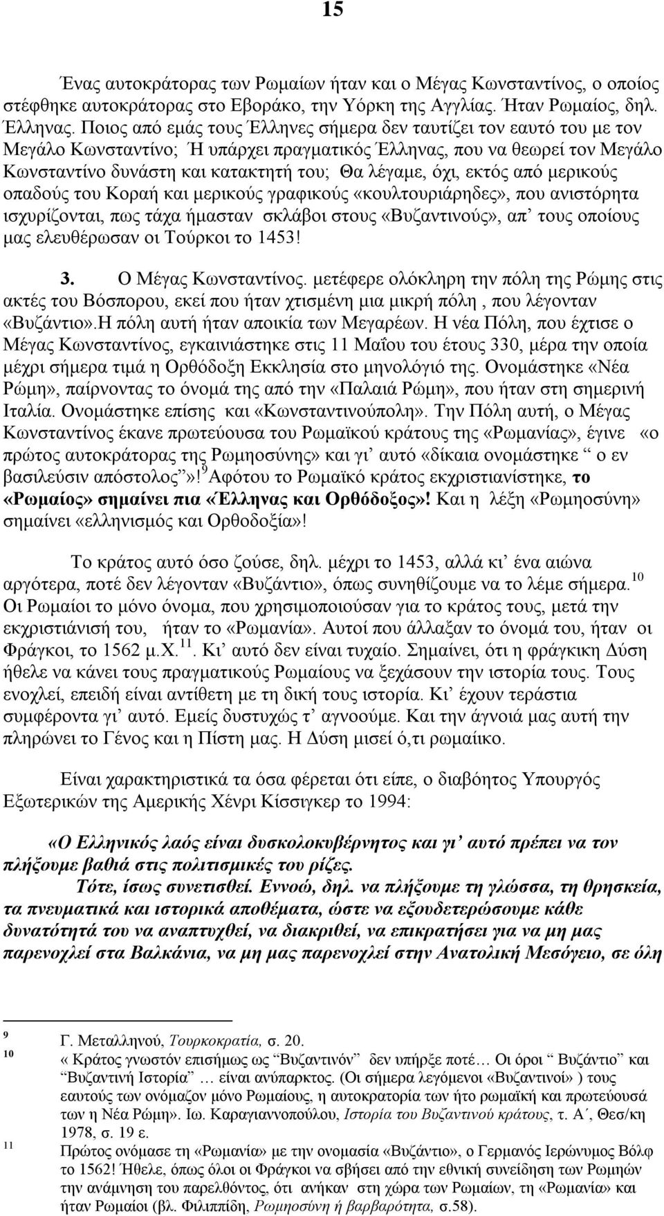 εκτός από μερικούς οπαδούς του Κοραή και μερικούς γραφικούς «κουλτουριάρηδες», που ανιστόρητα ισχυρίζονται, πως τάχα ήμασταν σκλάβοι στους «Βυζαντινούς», απ τους οποίους μας ελευθέρωσαν οι Τούρκοι το