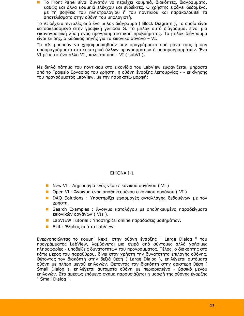 To VI δέχεται εντολές από ένα μπλοκ διάγραμμα ( Block Diagram ), το οποίο είναι κατασκευασμένο στην γραφική γλώσσα G.