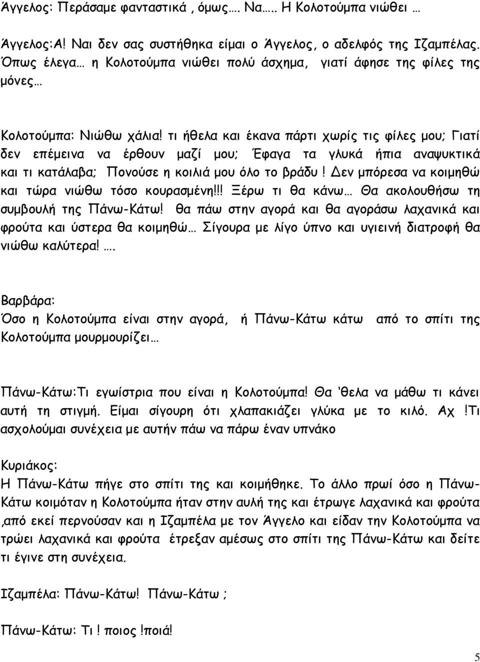 τι ήθελα και έκανα πάρτι χωρίς τις φίλες μου; Γιατί δεν επέμεινα να έρθουν μαζί μου; Έφαγα τα γλυκά ήπια αναψυκτικά και τι κατάλαβα; Πονούσε η κοιλιά μου όλο το βράδυ!