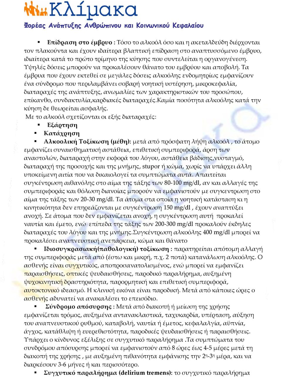 Τα έμβρυα που έχουν εκτεθεί σε μεγάλες δόσεις αλκοόλης ενδομητρίως εμφανίζουν ένα σύνδρομο που περιλαμβάνει σοβαρή νοητική υστέρηση, μικροκεφαλία, διαταραχές της ανάπτυξης, ανωμαλίες των