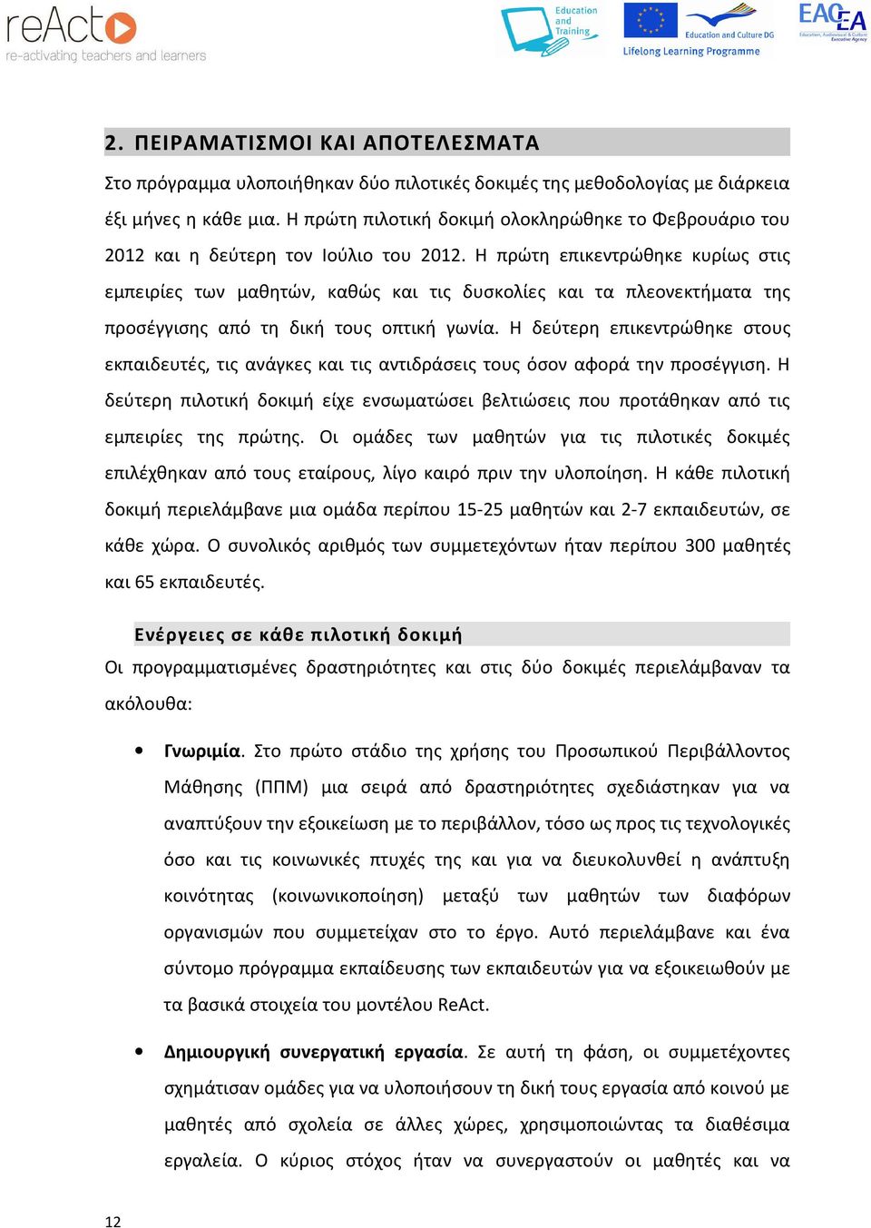 Η πρώτη επικεντρώθηκε κυρίως στις εμπειρίες των μαθητών, καθώς και τις δυσκολίες και τα πλεονεκτήματα της προσέγγισης από τη δική τους οπτική γωνία.