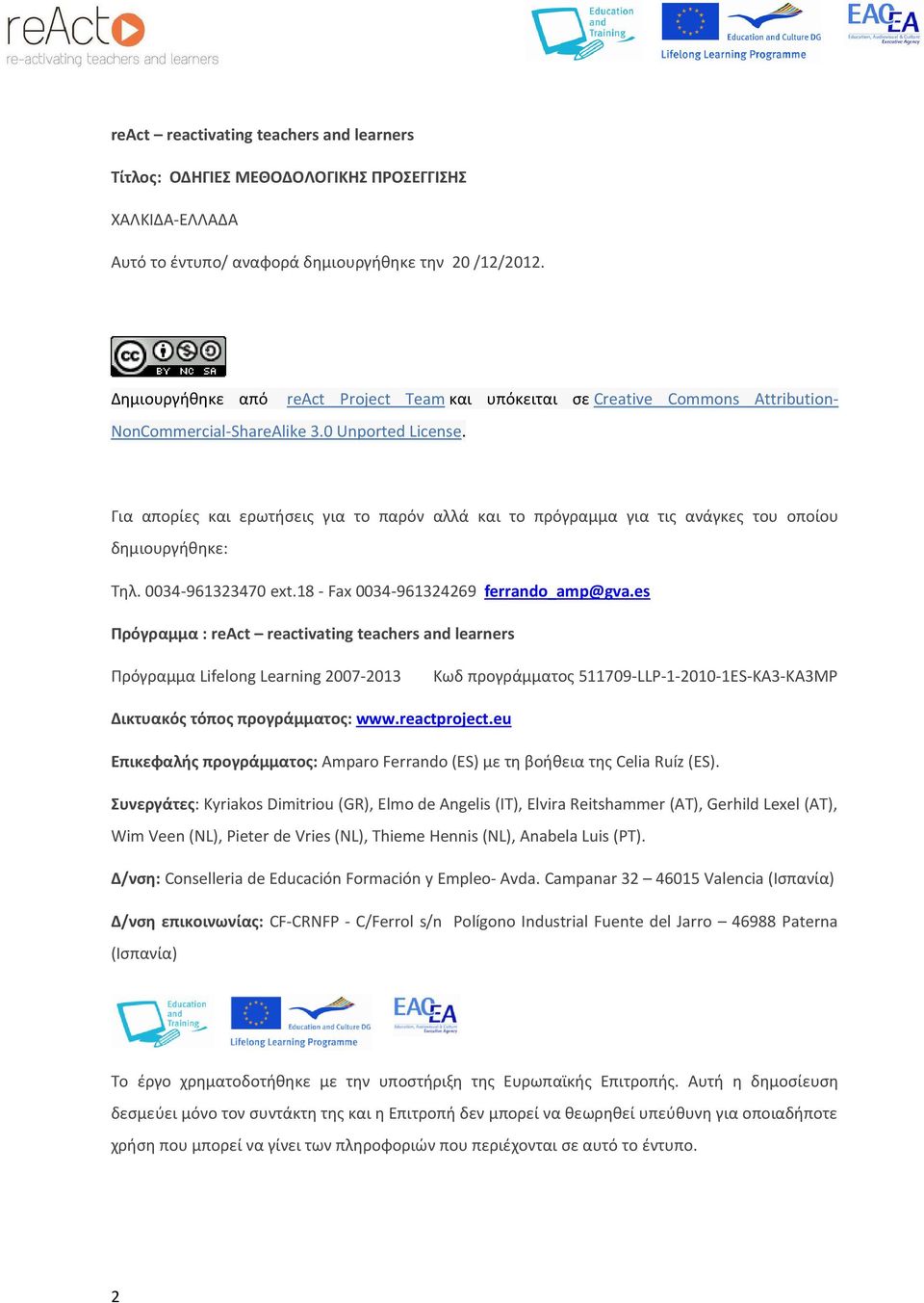 Για απορίες και ερωτήσεις για το παρόν αλλά και το πρόγραμμα για τις ανάγκες του οποίου δημιουργήθηκε: Τηλ. 0034-961323470 ext.18 - Fax 0034-961324269 ferrando_amp@gva.