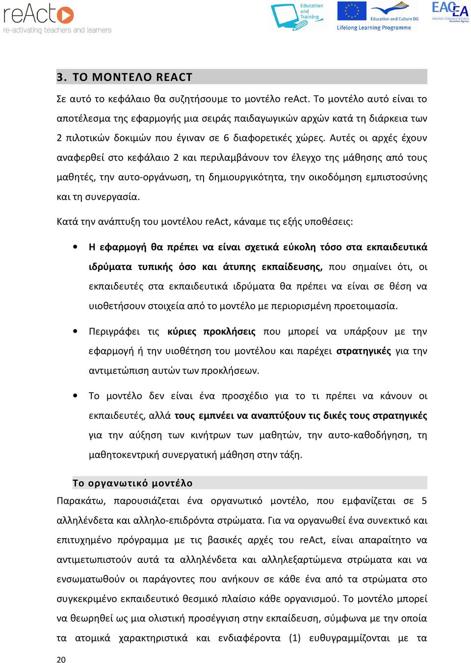 Αυτές οι αρχές έχουν αναφερθεί στο κεφάλαιο 2 και περιλαμβάνουν τον έλεγχο της μάθησης από τους μαθητές, την αυτο-οργάνωση, τη δημιουργικότητα, την οικοδόμηση εμπιστοσύνης και τη συνεργασία.