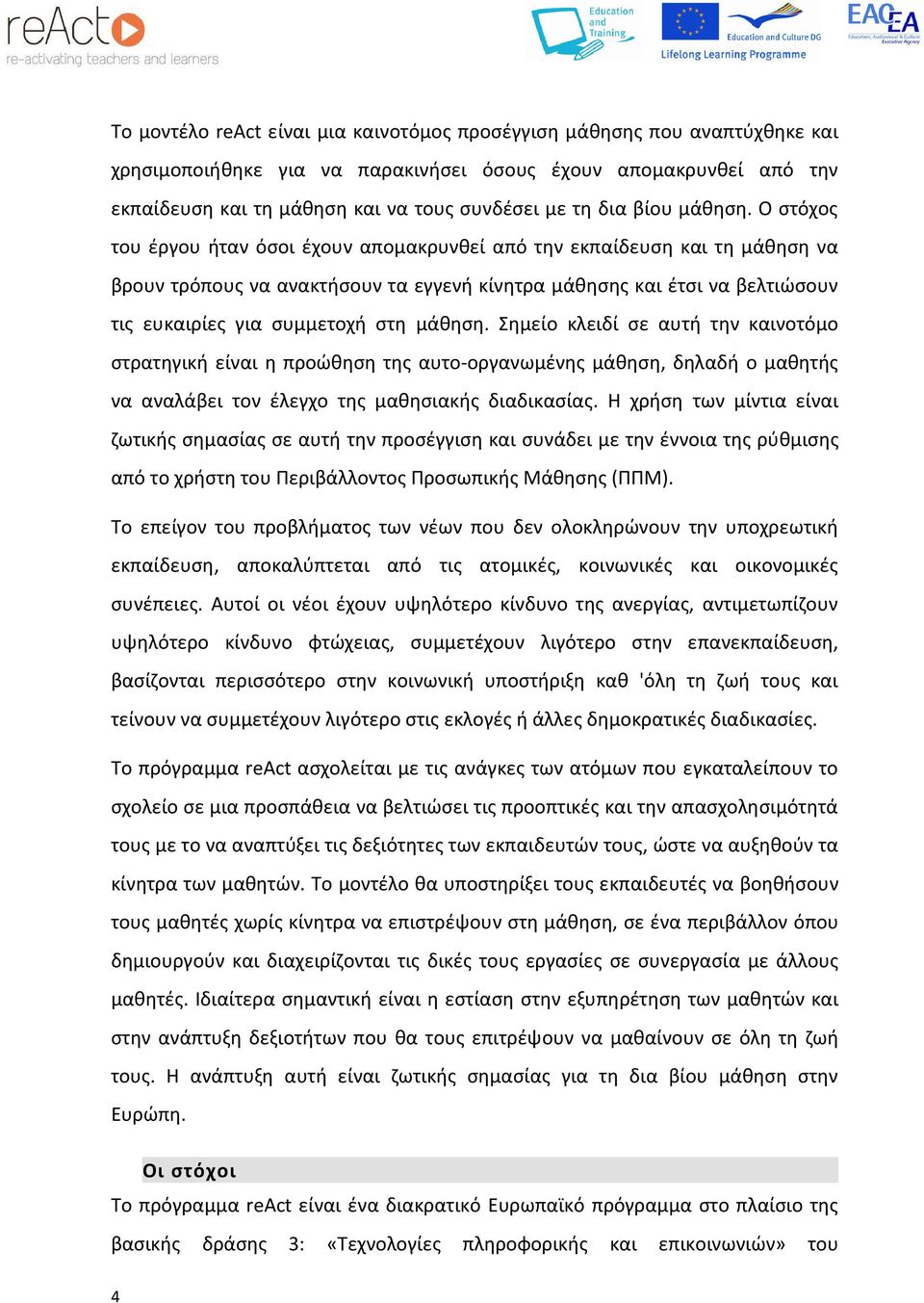 Ο στόχος του έργου ήταν όσοι έχουν απομακρυνθεί από την εκπαίδευση και τη μάθηση να βρουν τρόπους να ανακτήσουν τα εγγενή κίνητρα μάθησης και έτσι να βελτιώσουν τις ευκαιρίες για συμμετοχή στη μάθηση.