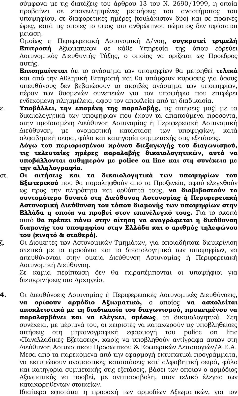 μείωση. Ομοίω η Περιφερειακή Αστυνομική Δ/νση, συγκροτεί τριμελή Επιτροπή Αξιωματικών σε κάθε Υπηρεσία τη όπου εδρεύει Αστυνομικό Διευθυντή Τάξη, ο οποίο να ορίζεται ω Πρόεδρο αυτή.