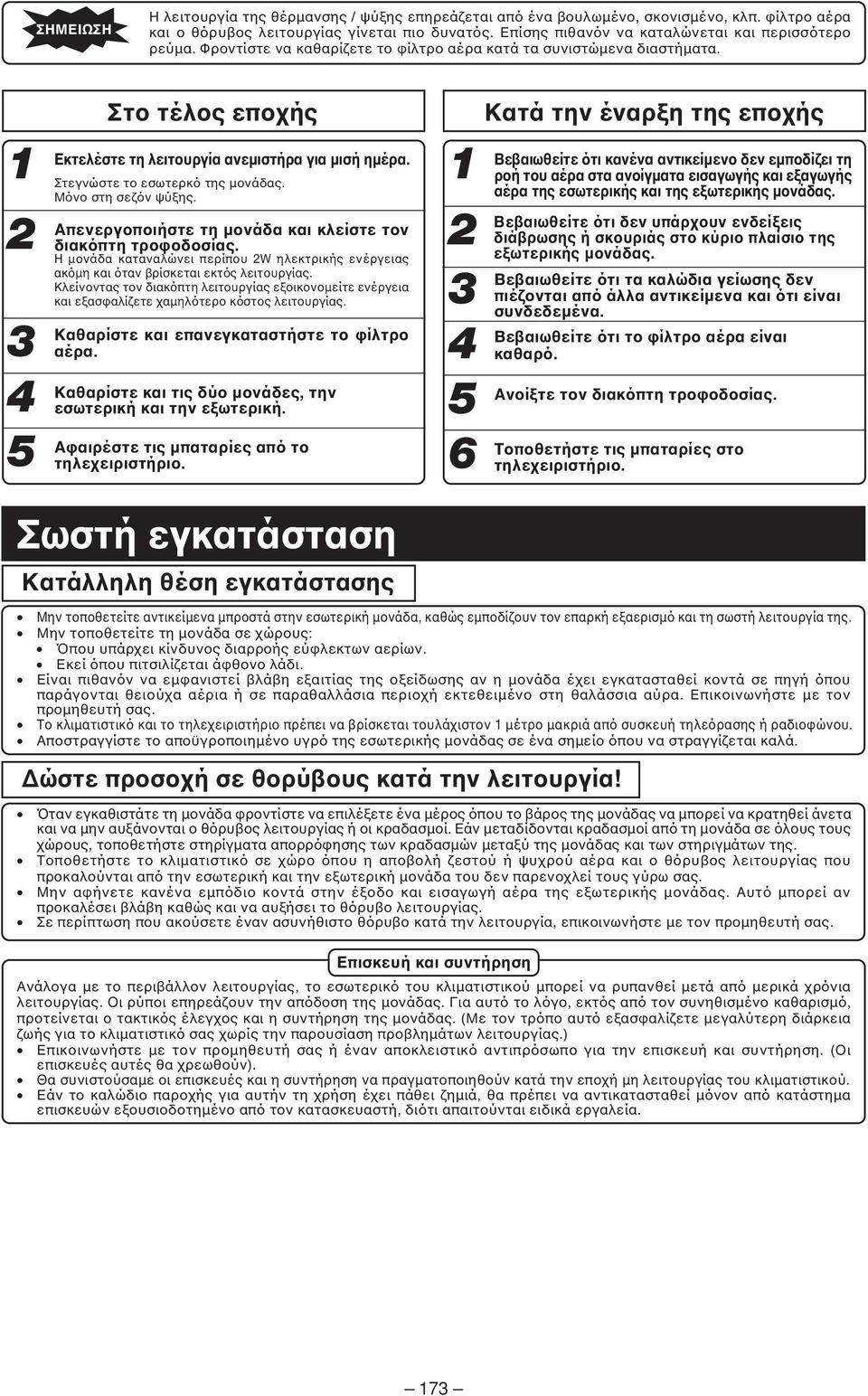 Μόνο στη σεζόν ψύξης. Απενεργοποιήστε τη µονάδα και κλείστε τον διακόπτη τροφοδοσίας. Η µονάδα καταναλώνει περίπου 2W ηλεκτρικής ενέργειας ακόµη και όταν βρίσκεται εκτός λειτουργίας.