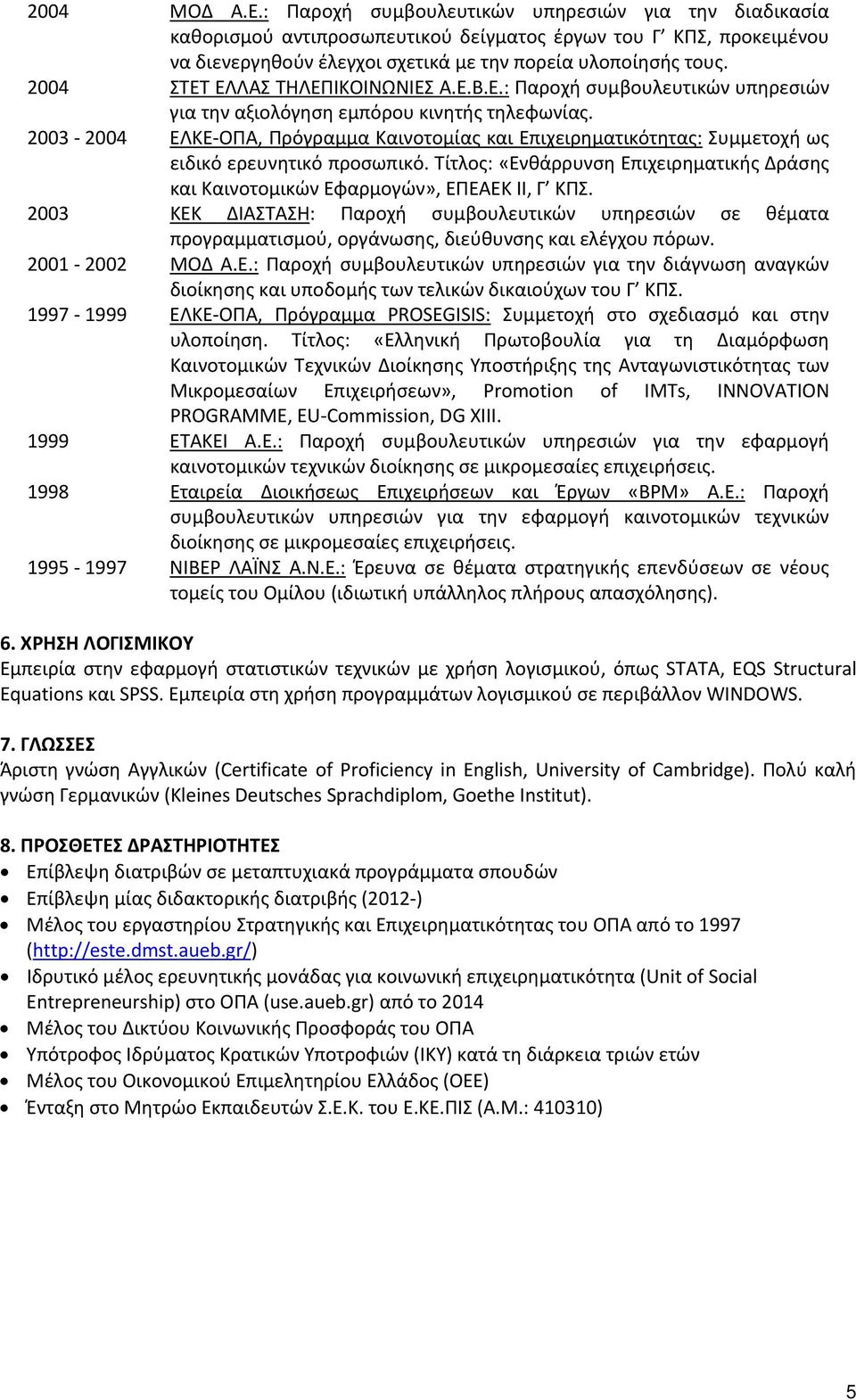 2003 2004 ΕΛΚΕ ΟΠΑ, Πρόγραμμα Καινοτομίας και Επιχειρηματικότητας: Συμμετοχή ως ειδικό ερευνητικό προσωπικό. Τίτλος: «Ενθάρρυνση Επιχειρηματικής Δράσης και Καινοτομικών Εφαρμογών», ΕΠΕΑΕΚ ΙΙ, Γ ΚΠΣ.
