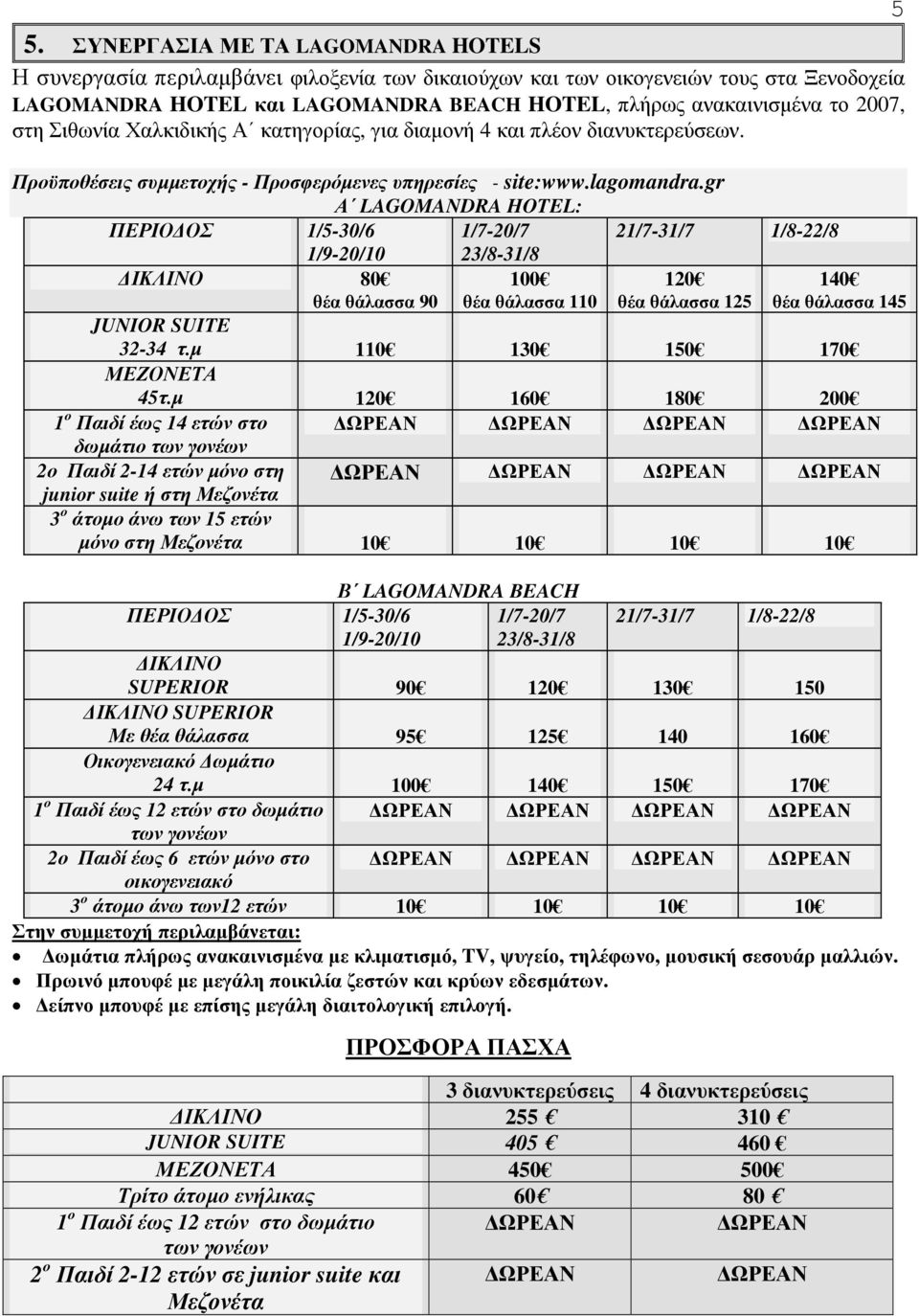 gr Α LAGOMANDRA HOTEL: ΠΕΡΙΟ ΟΣ 1/5-30/6 1/7-20/7 21/7-31/7 1/8-22/8 1/9-20/10 23/8-31/8 ΙΚΛΙΝΟ 80 θέα θάλασσα 90 100 θέα θάλασσα 110 120 θέα θάλασσα 125 140 θέα θάλασσα 145 JUNIOR SUITE 32-34 τ.
