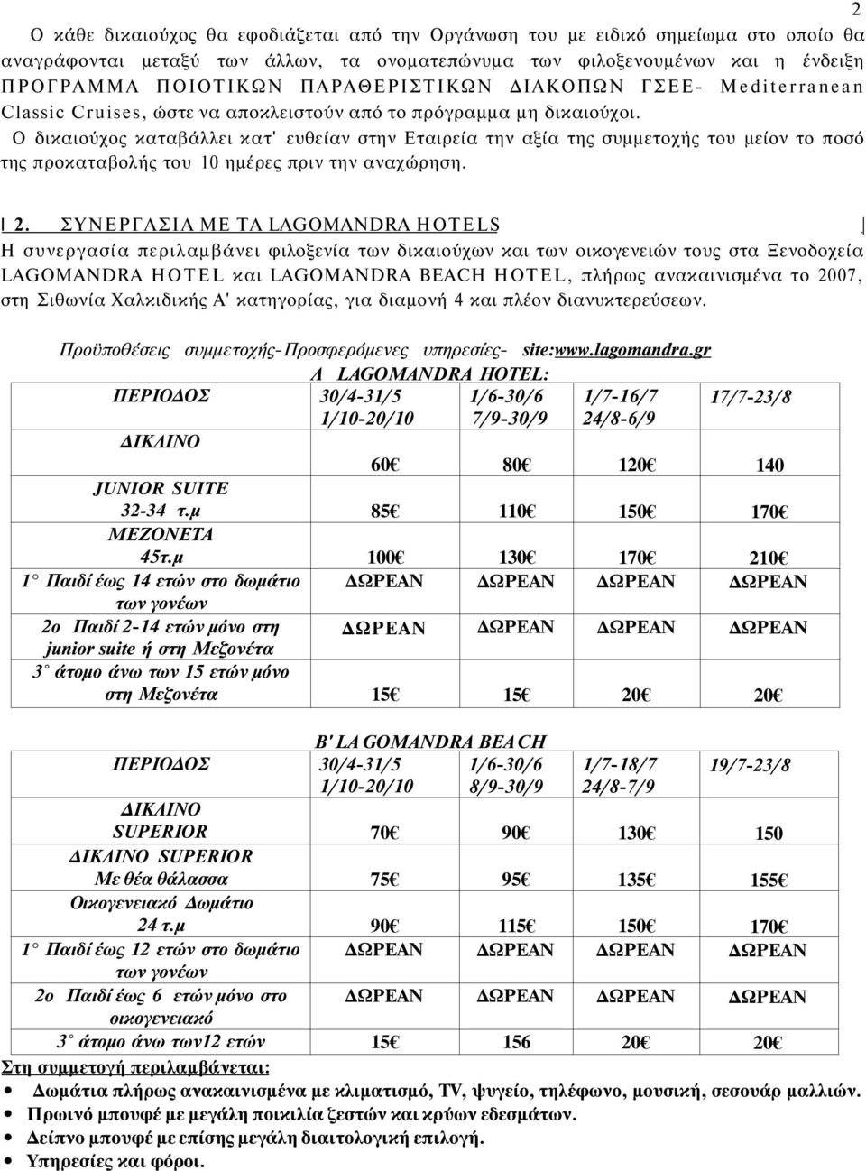 Ο δικαιούχος καταβάλλει κατ' ευθείαν στην Εταιρεία την αξία της συμμετοχής του μείον το ποσό της προκαταβολής του 10 ημέρες πριν την αναχώρηση. I 2.