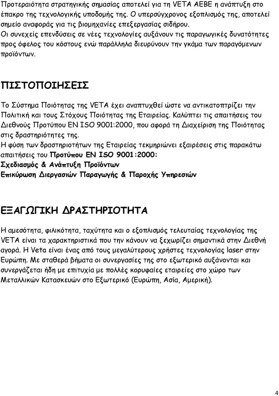 Οι συνεχείς επενδύσεις σε νέες τεχνολογίες αυξάνουν τις παραγωγικές δυνατότητες προς όφελος του κόστους ενώ παράλληλα διευρύνουν την γκάμα των παραγόμενων προϊόντων.